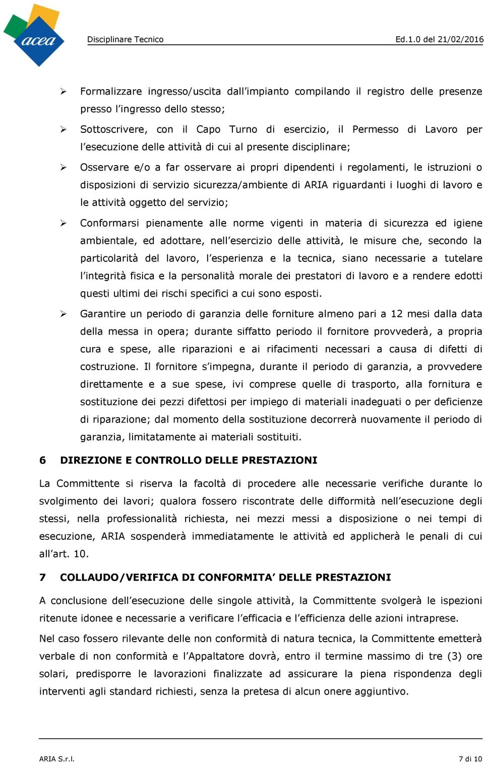 luoghi di lavoro e le attività oggetto del servizio; Conformarsi pienamente alle norme vigenti in materia di sicurezza ed igiene ambientale, ed adottare, nell esercizio delle attività, le misure che,