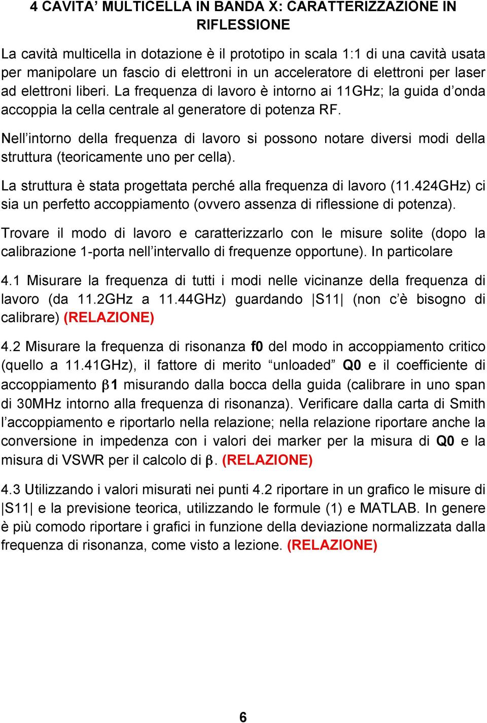 Nell intorno della frequenza di lavoro si possono notare diversi modi della struttura (teoricamente uno per cella). La struttura è stata progettata perché alla frequenza di lavoro (11.