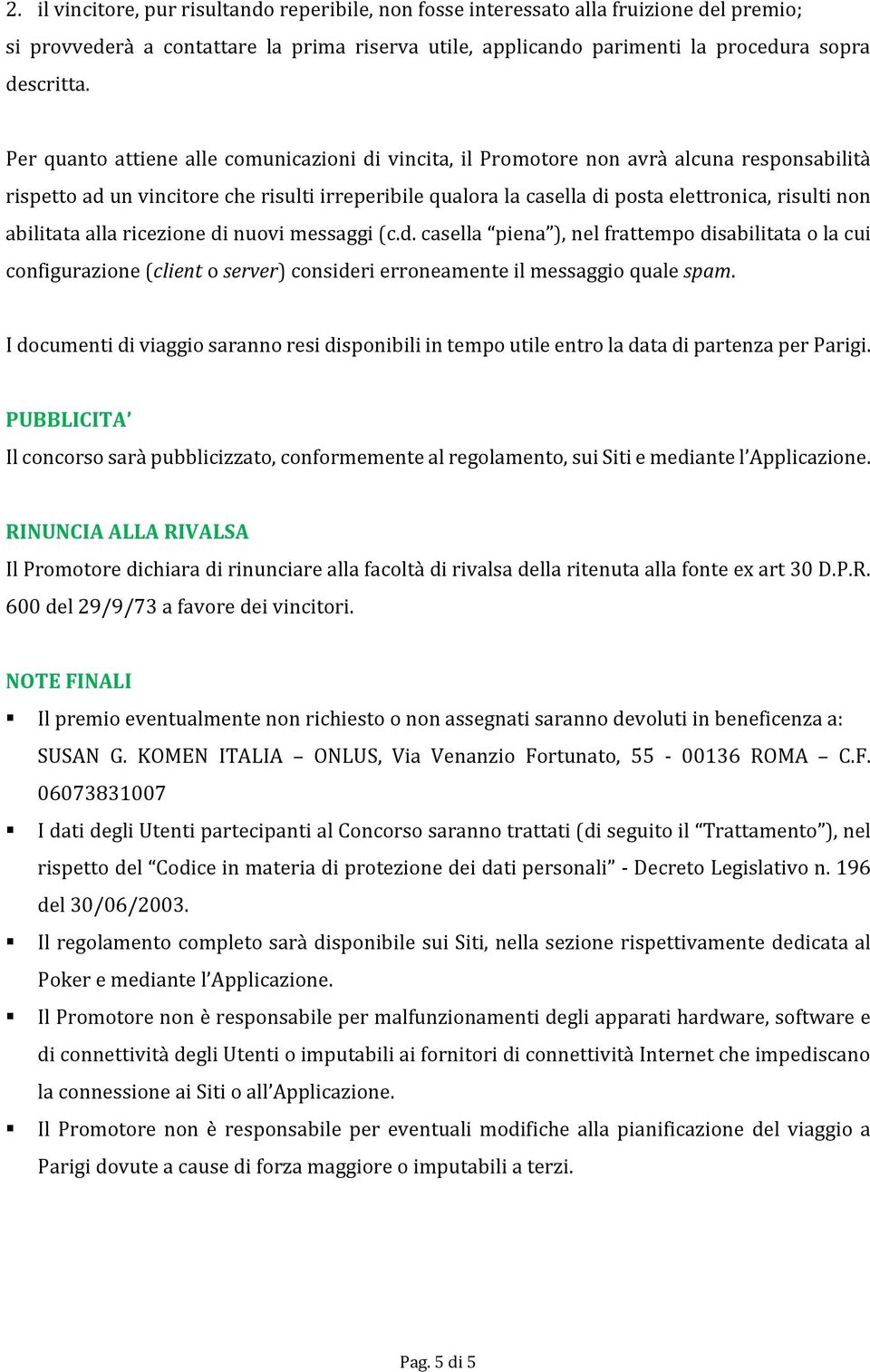 abilitata alla ricezione di nuovi messaggi (c.d. casella piena ), nel frattempo disabilitata o la cui configurazione (client o server) consideri erroneamente il messaggio quale spam.