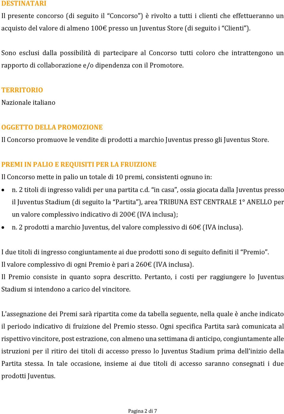 TERRITORIO Nazionale italiano OGGETTO DELLA PROMOZIONE Il Concorso promuove le vendite di prodotti a marchio Juventus presso gli Juventus Store.