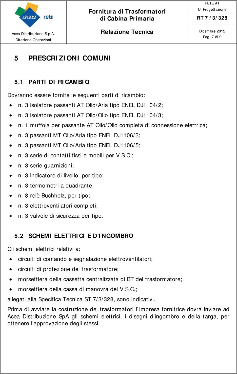 3 passanti MT Olio/Aria tipo ENEL DJ1106/5; n. 3 serie di contatti fissi e mobili per V.S.C.; n. 3 serie guarnizioni; n. 3 indicatore di livello, per tipo; n. 3 termometri a quadrante; n.