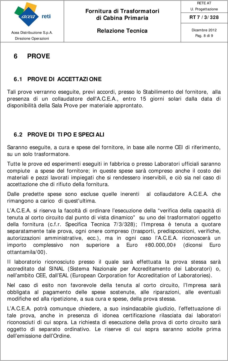 Tutte le prove ed esperimenti eseguiti in fabbrica o presso Laboratori ufficiali saranno compiute a spese del fornitore; in queste spese sarà compreso anche il costo dei materiali e pezzi lavorati