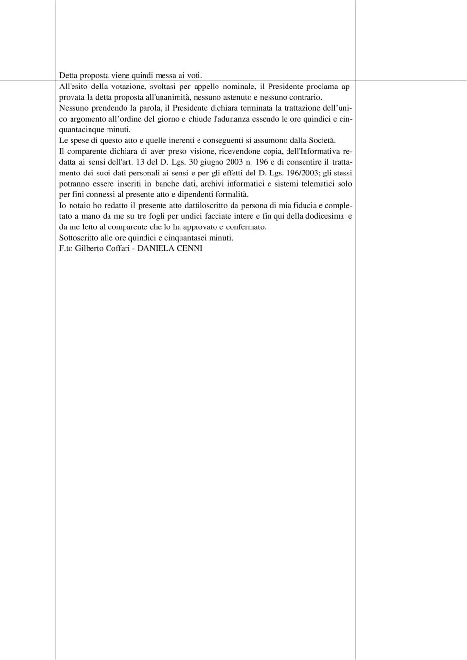 Nessuno prendendo la parola, il Presidente dichiara terminata la trattazione dell unico argomento all ordine del giorno e chiude l'adunanza essendo le ore quindici e cinquantacinque minuti.