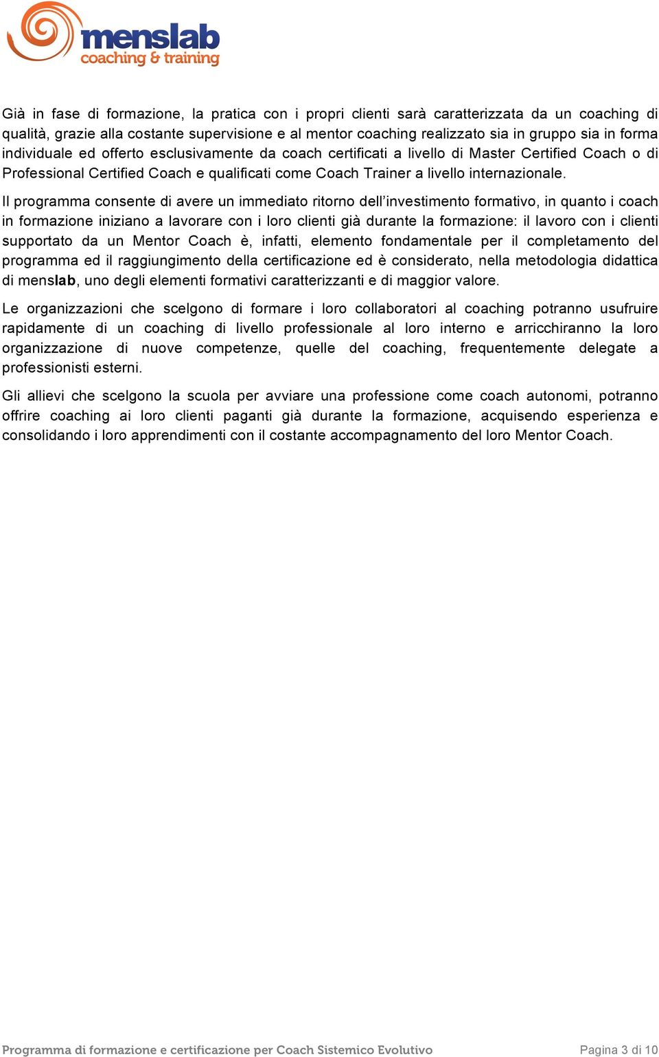 Il programma consente di avere un immediato ritorno dell investimento formativo, in quanto i coach in formazione iniziano a lavorare con i loro clienti già durante la formazione: il lavoro con i