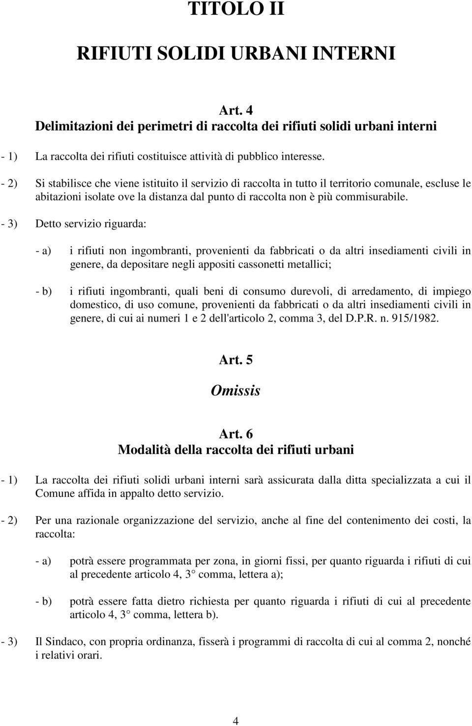 - 3) Detto servizio riguarda: - a) i rifiuti non ingombranti, provenienti da fabbricati o da altri insediamenti civili in genere, da depositare negli appositi cassonetti metallici; - b) i rifiuti