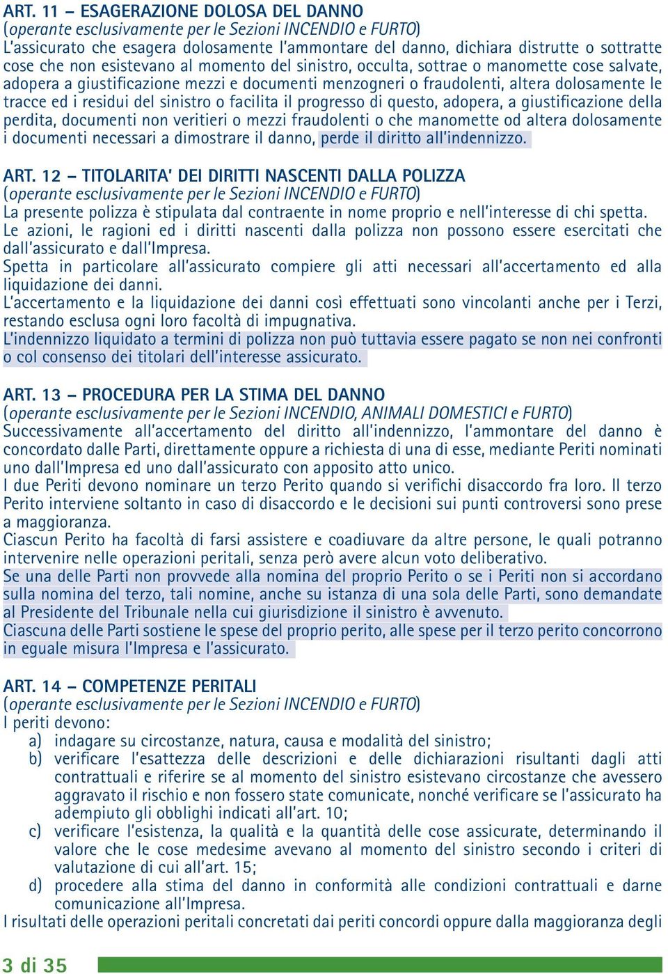 sinistro o facilita il progresso di questo, adopera, a giustificazione della perdita, documenti non veritieri o mezzi fraudolenti o che manomette od altera dolosamente i documenti necessari a