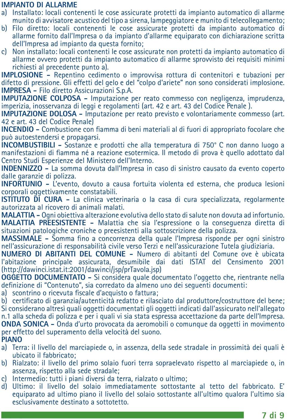 dell Impresa ad impianto da questa fornito; c) Non installato: locali contenenti le cose assicurate non protetti da impianto automatico di allarme ovvero protetti da impianto automatico di allarme