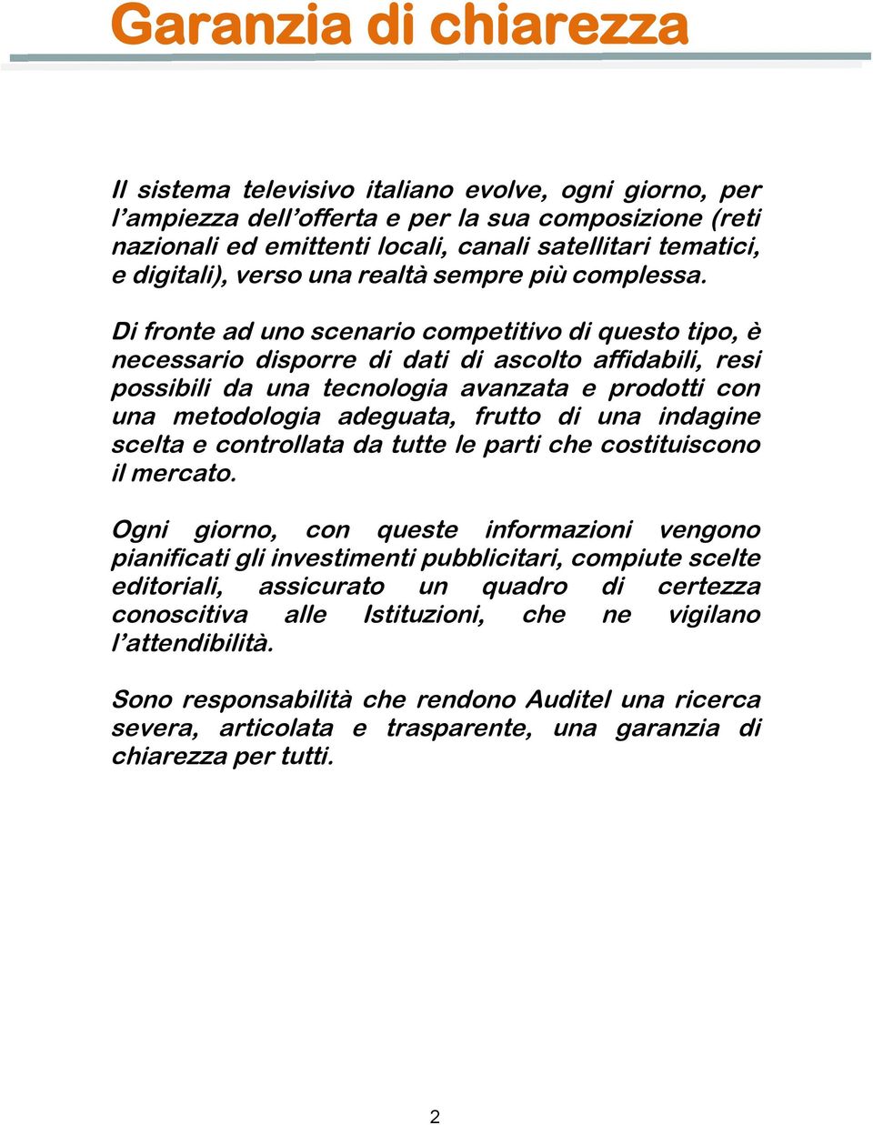 Di fronte ad uno scenario competitivo di questo tipo, è necessario disporre di dati di ascolto affidabili, resi possibili da una tecnologia avanzata e prodotti con una metodologia adeguata, frutto di