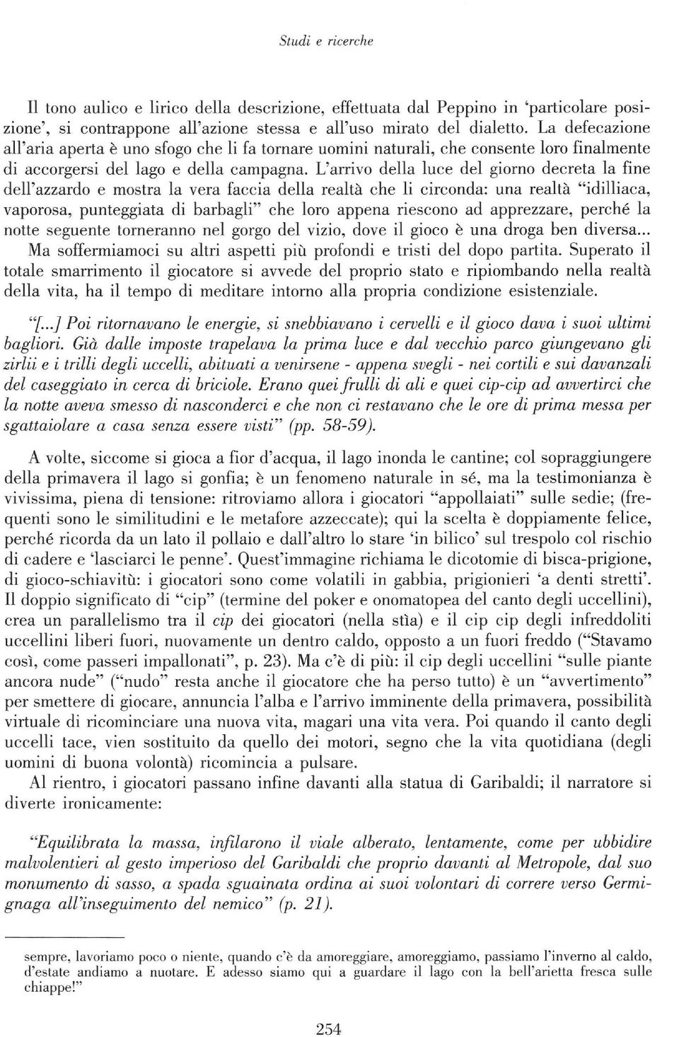 L'arrivo della luce del giorno decreta la fine dell'azzardo e mostra la vera faccia della realtä che li circonda: una realtä "idilliaca, vaporosa, punteggiata di barbagli" che loro appena riescono ad