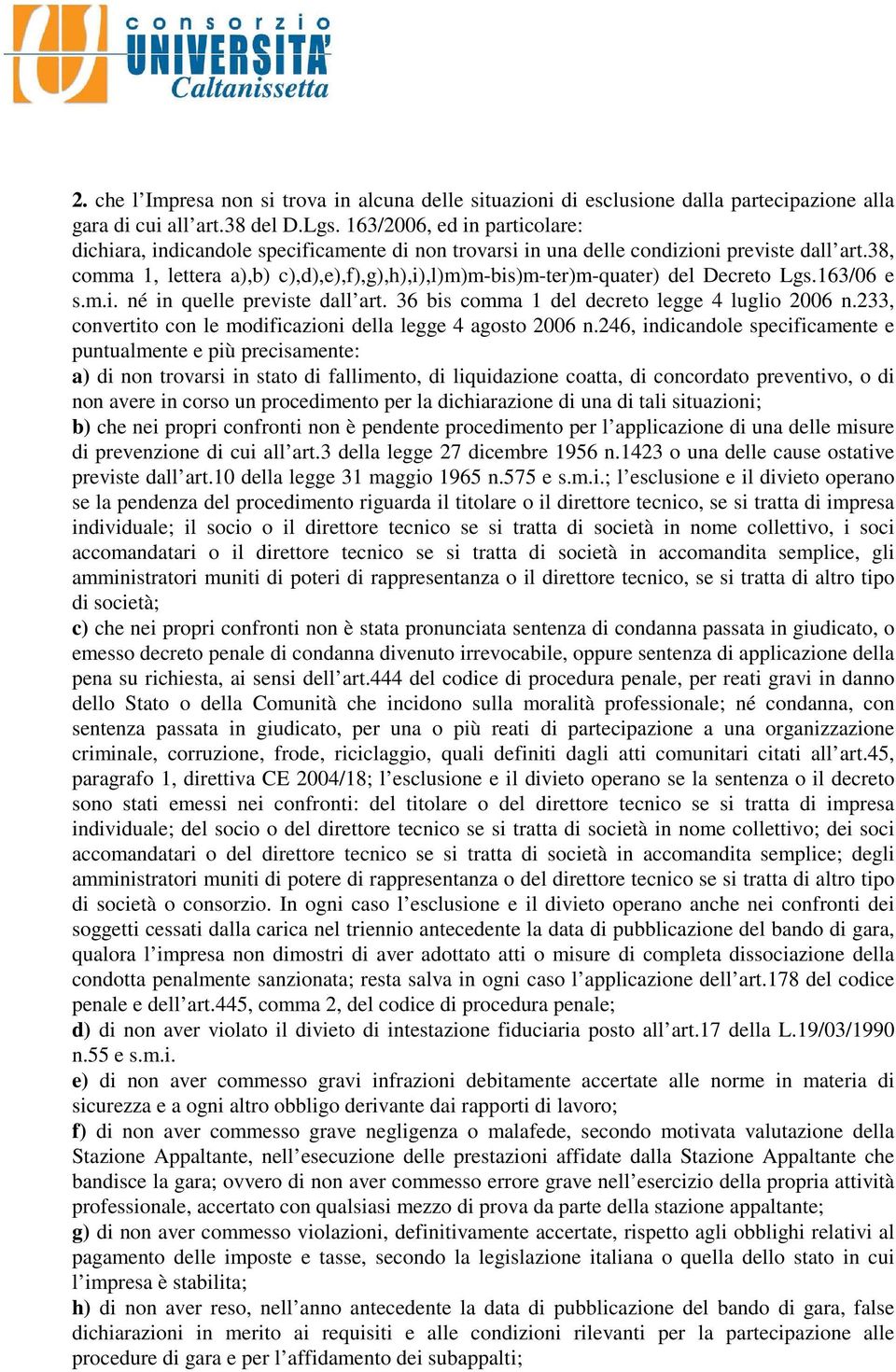 38, comma 1, lettera a),b) c),d),e),f),g),h),i),l)m)m-bis)m-ter)m-quater) del Decreto Lgs.163/06 e s.m.i. né in quelle previste dall art. 36 bis comma 1 del decreto legge 4 luglio 2006 n.