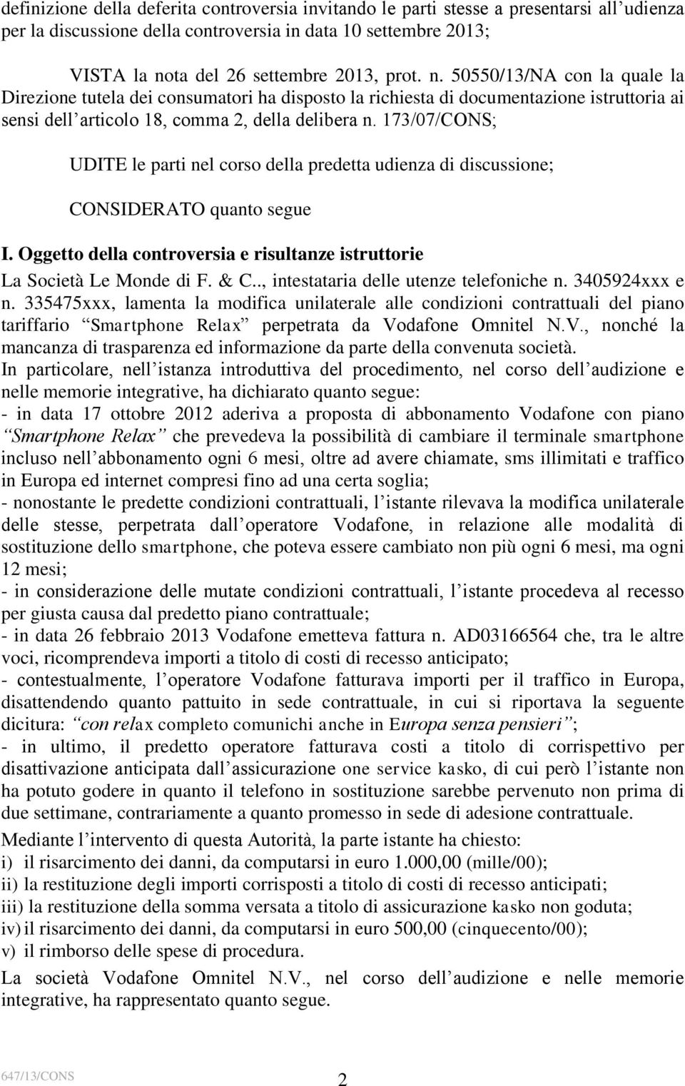 173/07/CONS; UDITE le parti nel corso della predetta udienza di discussione; CONSIDERATO quanto segue I. Oggetto della controversia e risultanze istruttorie La Società Le Monde di F. & C.