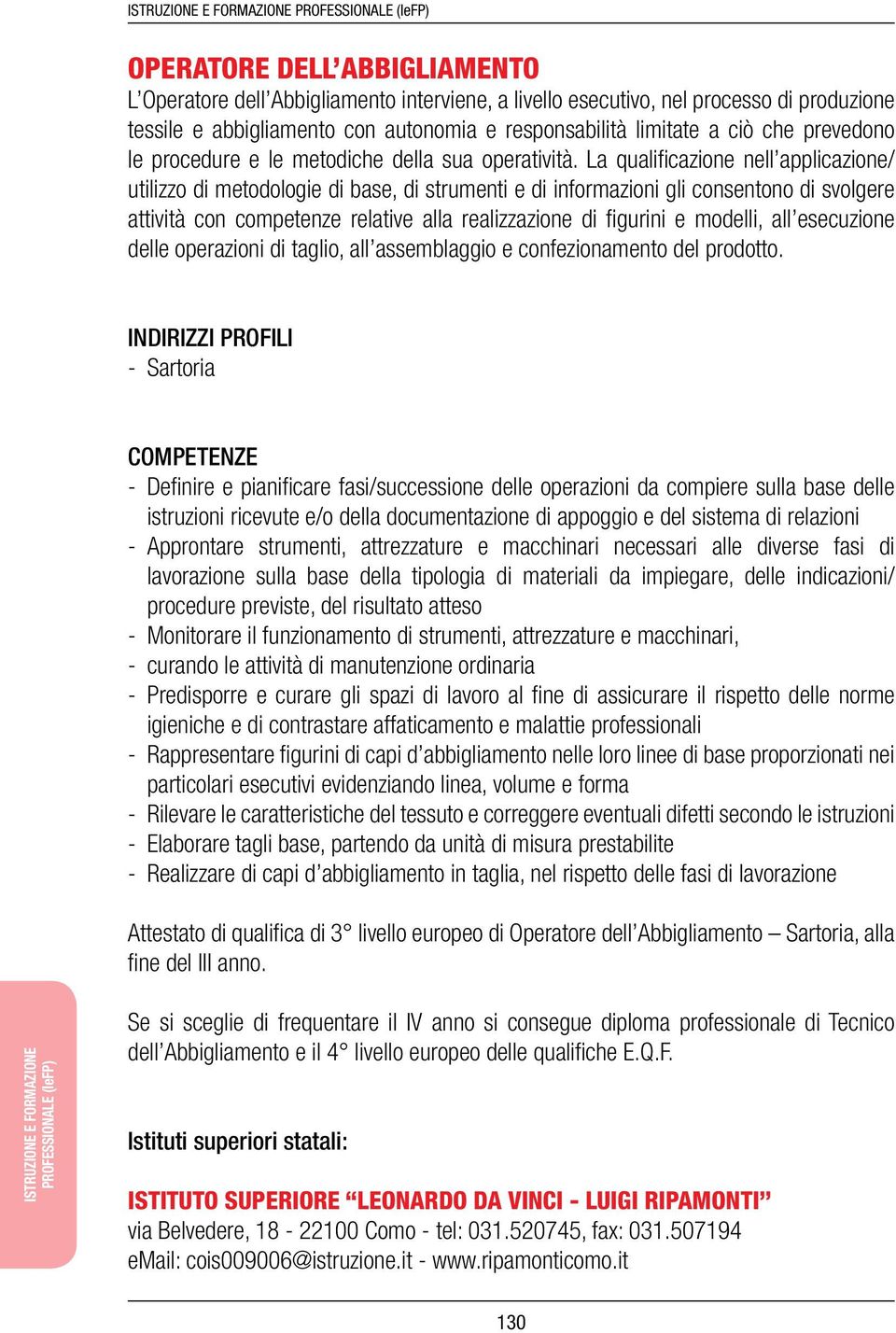 La qualificazione nell applicazione/ utilizzo di metodologie di base, di strumenti e di informazioni gli consentono di svolgere attività con competenze relative alla realizzazione di figurini e