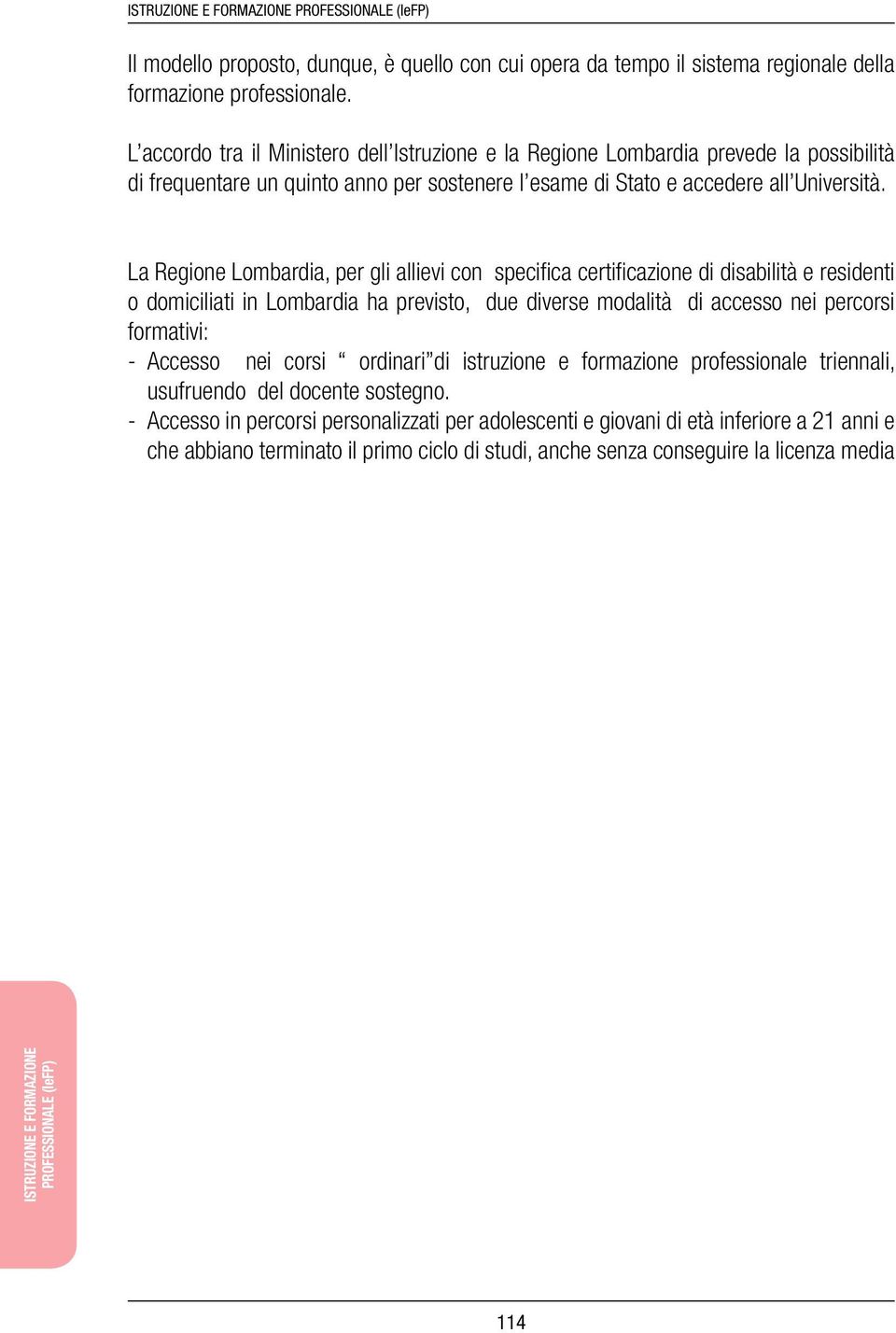 La Regione Lombardia, per gli allievi con specifica certificazione di disabilità e residenti o domiciliati in Lombardia ha previsto, due diverse modalità di accesso nei percorsi formativi: