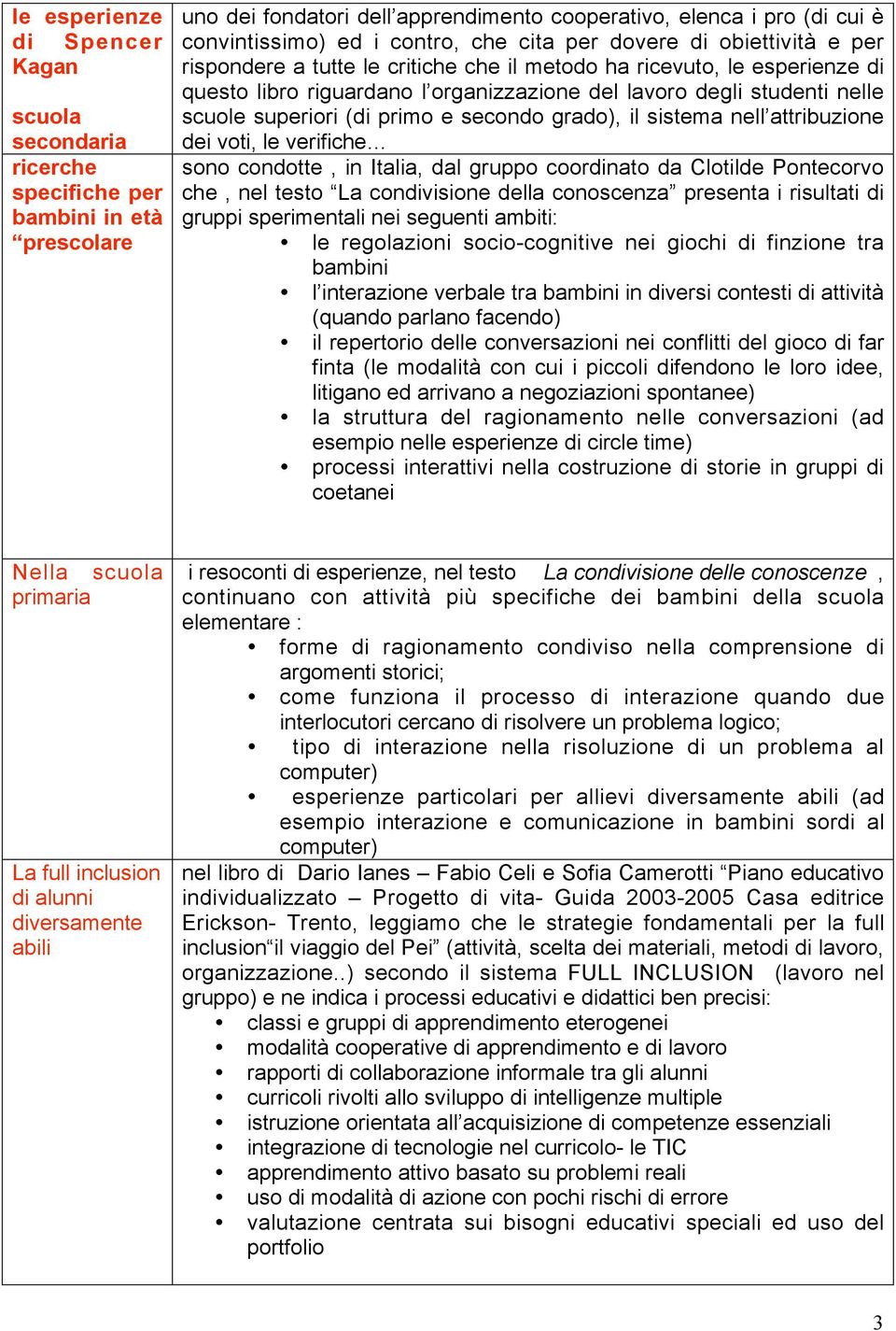 superiori (di primo e secondo grado), il sistema nell attribuzione dei voti, le verifiche sono condotte, in Italia, dal gruppo coordinato da Clotilde Pontecorvo che, nel testo La condivisione della