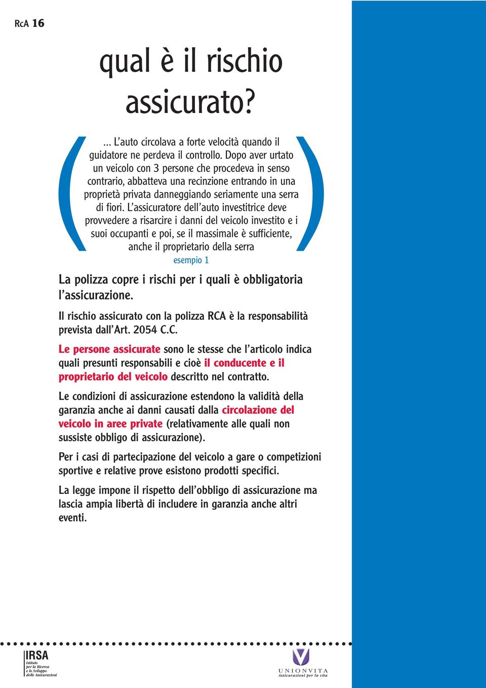 L assicuratore dell auto investitrice deve provvedere a risarcire i danni del veicolo investito e i suoi occupanti e poi, se il massimale è sufficiente, anche il proprietario della serra esempio 1 La