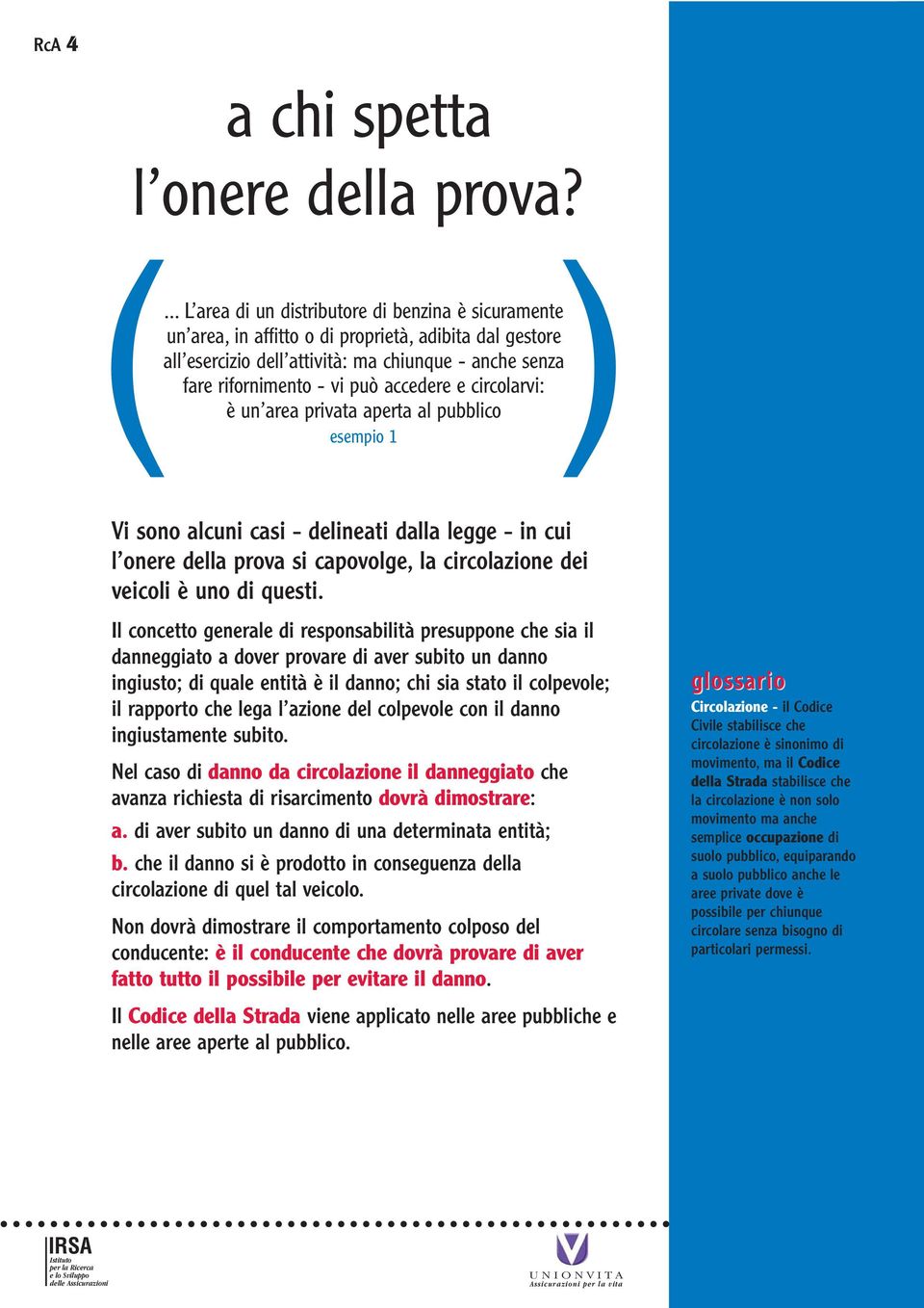 accedere e circolarvi: è un area privata aperta al pubblico esempio 1 Vi sono alcuni casi - delineati dalla legge - in cui l onere della prova si capovolge, la circolazione dei veicoli è uno di