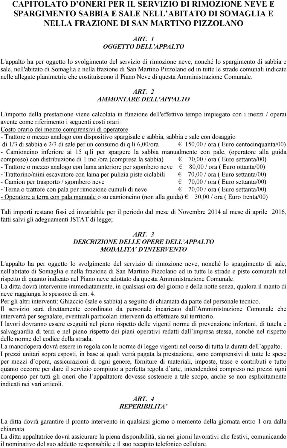 Pizzolano ed in tutte le strade comunali indicate nelle allegate planimetrie che costituiscono il Piano Neve di questa Amministrazione Comunale. ART.