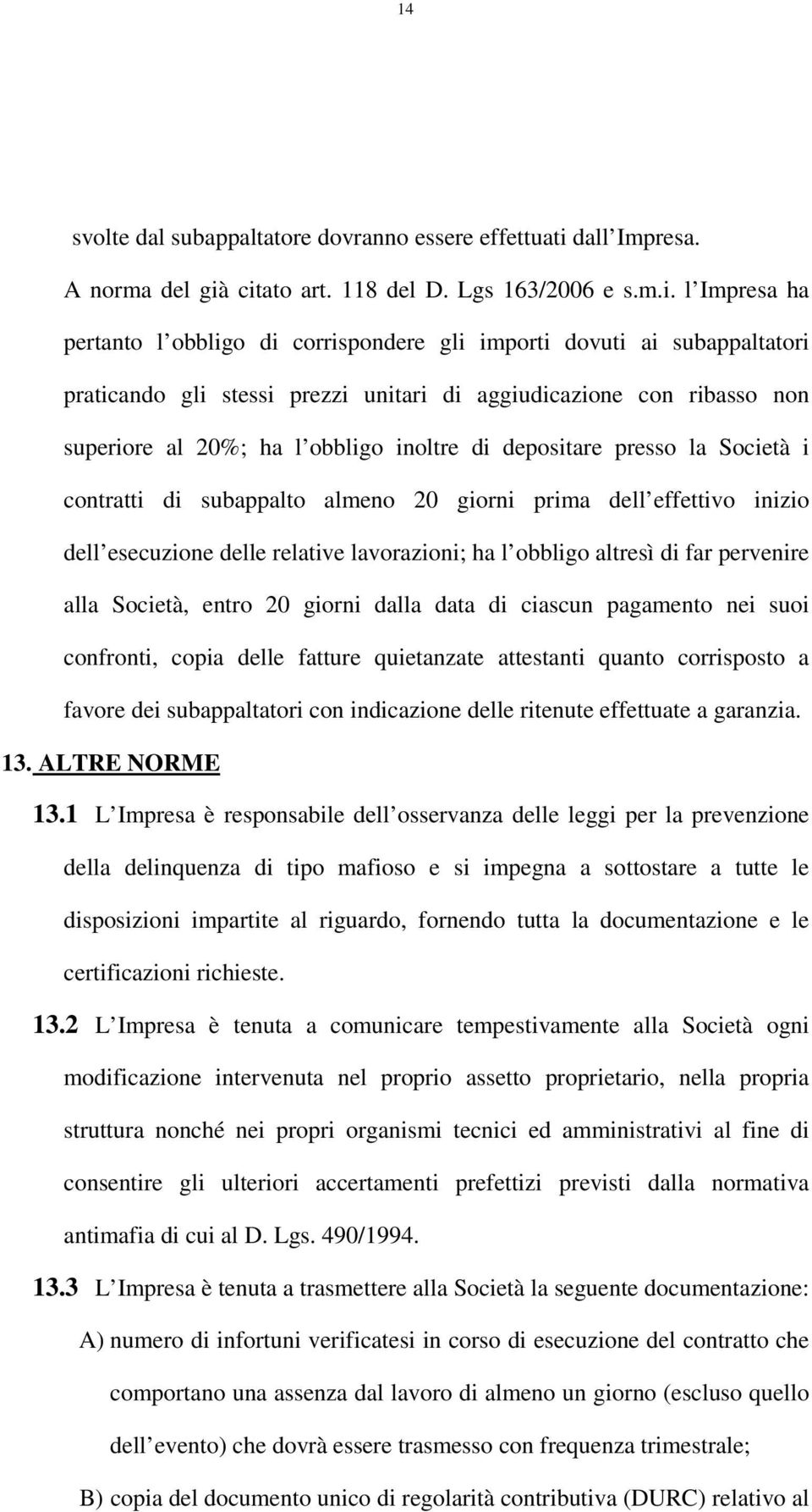 citato art. 118 del D. Lgs 163/2006 e s.m.i. l Impresa ha pertanto l obbligo di corrispondere gli importi dovuti ai subappaltatori praticando gli stessi prezzi unitari di aggiudicazione con ribasso