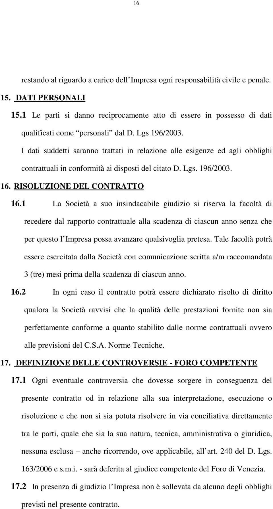 I dati suddetti saranno trattati in relazione alle esigenze ed agli obblighi contrattuali in conformità ai disposti del citato D. Lgs. 196/2003. 16. RISOLUZIONE DEL CONTRATTO 16.