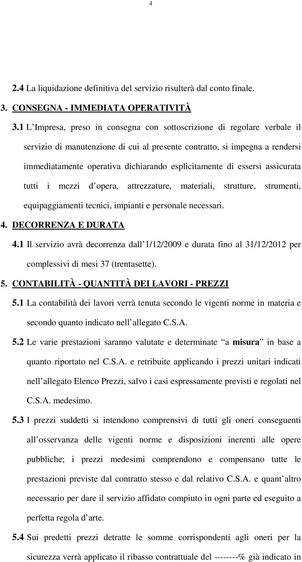 esplicitamente di essersi assicurata tutti i mezzi d opera, attrezzature, materiali, strutture, strumenti, equipaggiamenti tecnici, impianti e personale necessari. 4. DECORRENZA E DURATA 4.