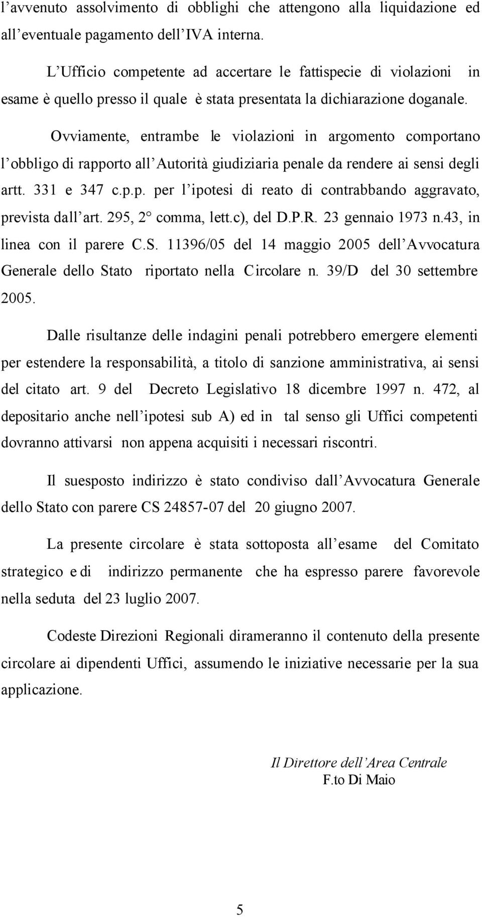 Ovviamente, entrambe le violazioni in argomento comportano l obbligo di rapporto all Autorità giudiziaria penale da rendere ai sensi degli artt. 331 e 347 c.p.p. per l ipotesi di reato di contrabbando aggravato, prevista dall art.