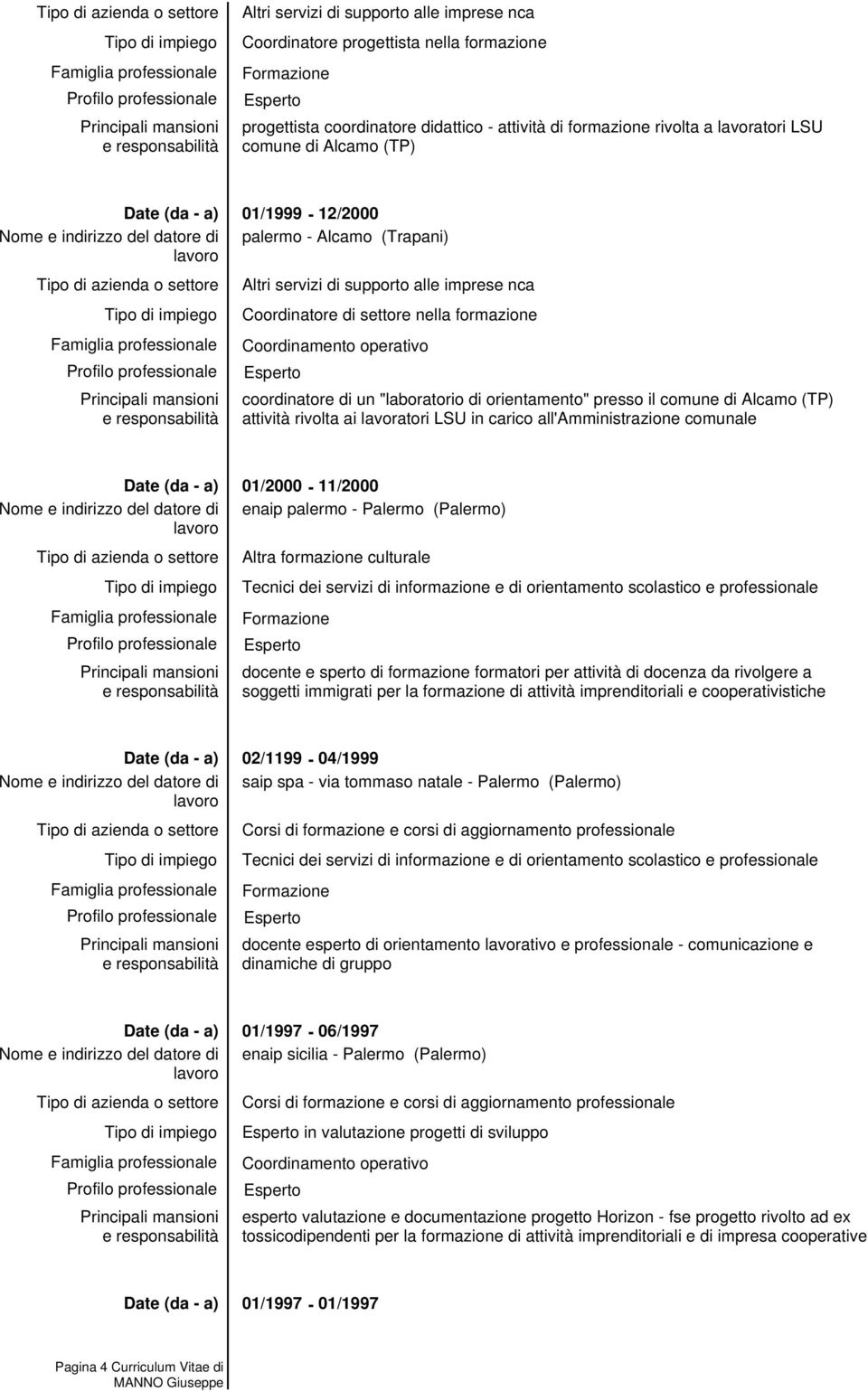 01/2000-11/2000 enaip palermo - Palermo (Palermo) Altra formazione culturale Tecnici dei servizi di informazione e di orientamento scolastico e professionale docente e sperto di formazione formatori