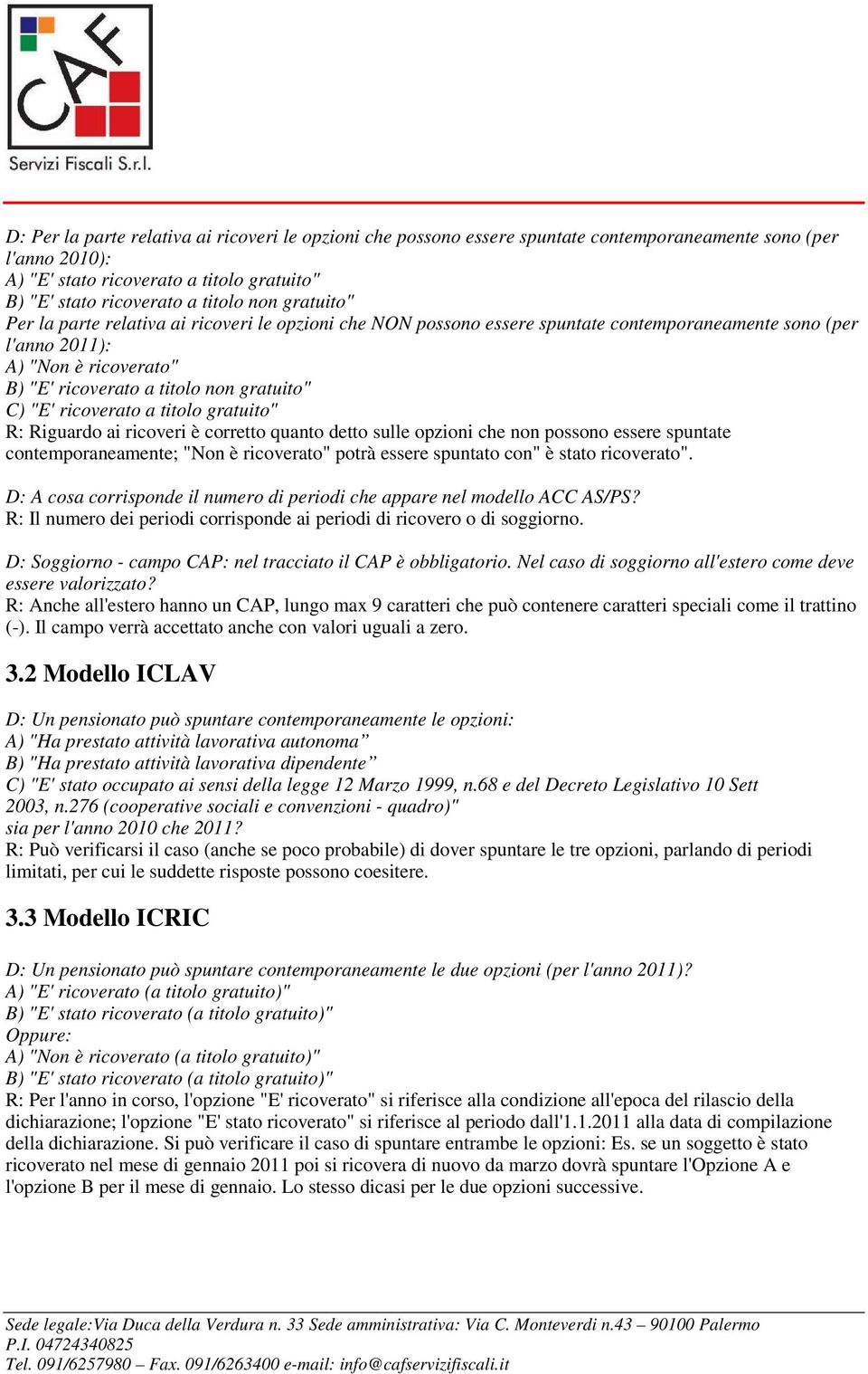 ricoverato a titolo gratuito" R: Riguardo ai ricoveri è corretto quanto detto sulle opzioni che non possono essere spuntate contemporaneamente; "Non è ricoverato" potrà essere spuntato con" è stato