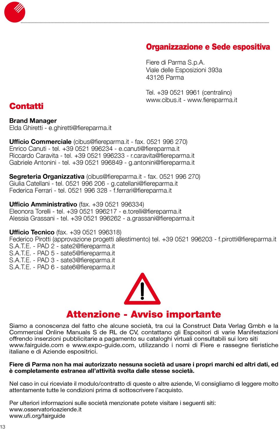 it Riccardo Caravita - tel. +39 0521 996233 - r.caravita@fiereparma.it Gabriele Antonini - tel. +39 0521 996849 - g.antonini@fiereparma.it Segreteria Organizzativa (cibus@fiereparma.it - fax.