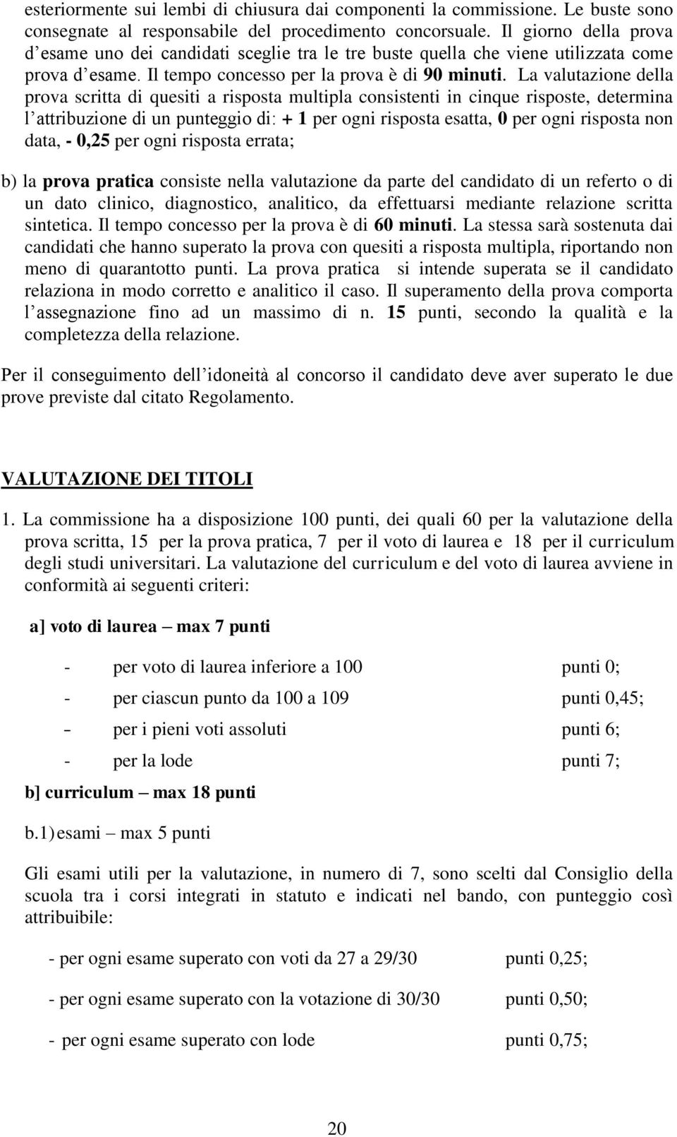 La valutazione della prova scritta di quesiti a risposta multipla consistenti in cinque risposte, determina l attribuzione di un punteggio di: + 1 per ogni risposta esatta, 0 per ogni risposta non