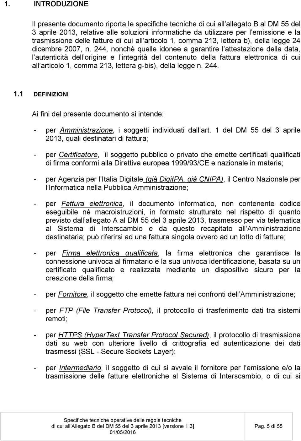 244, nonché quelle idonee a garantire l attestazione della data, l autenticità dell origine e l integrità del contenuto della fattura elettronica di cui all articolo 1, comma 213, lettera g-bis),