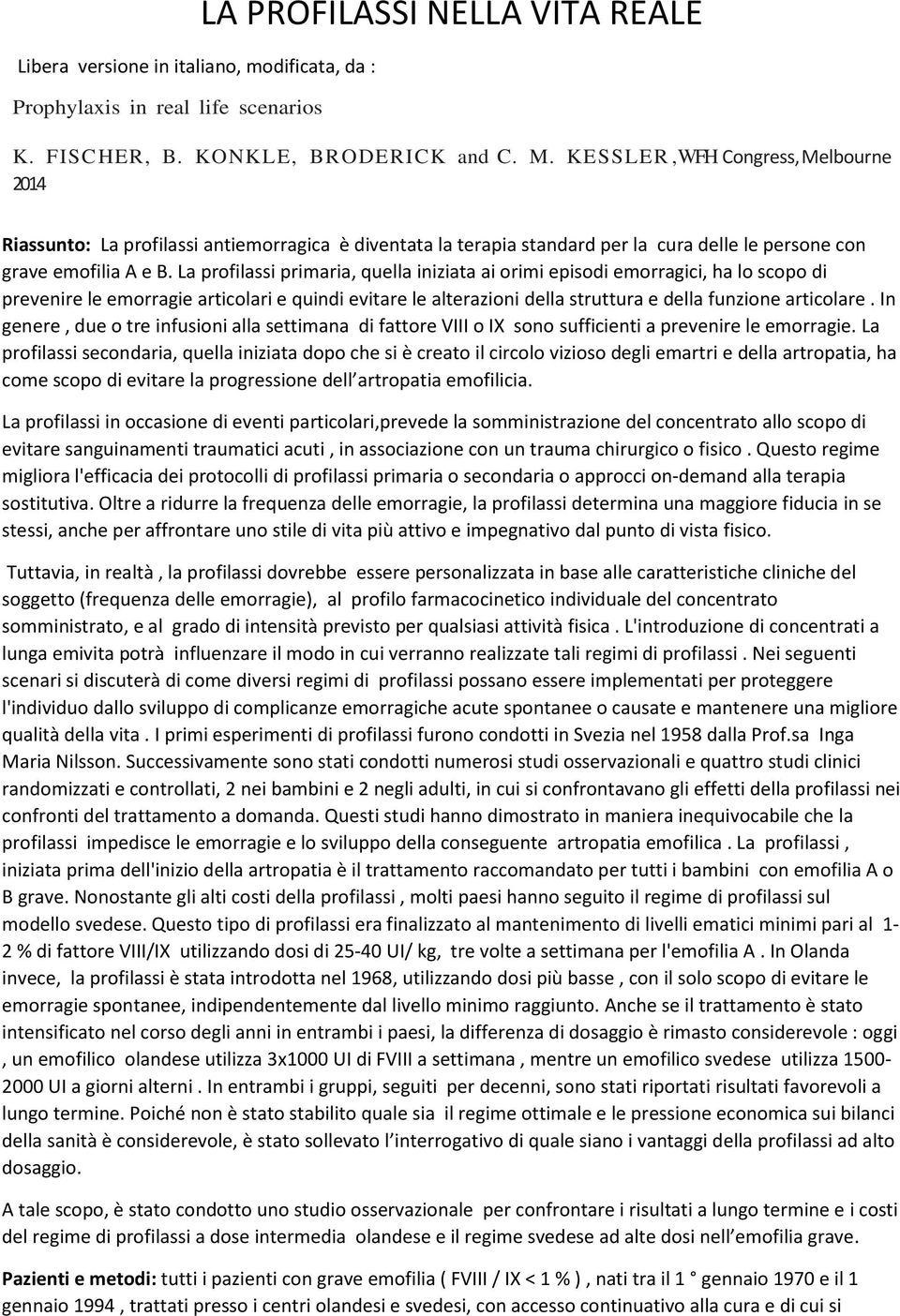 La profilassi primaria, quella iniziata ai orimi episodi emorragici, ha lo scopo di prevenire le emorragie articolari e quindi evitare le alterazioni della struttura e della funzione articolare.