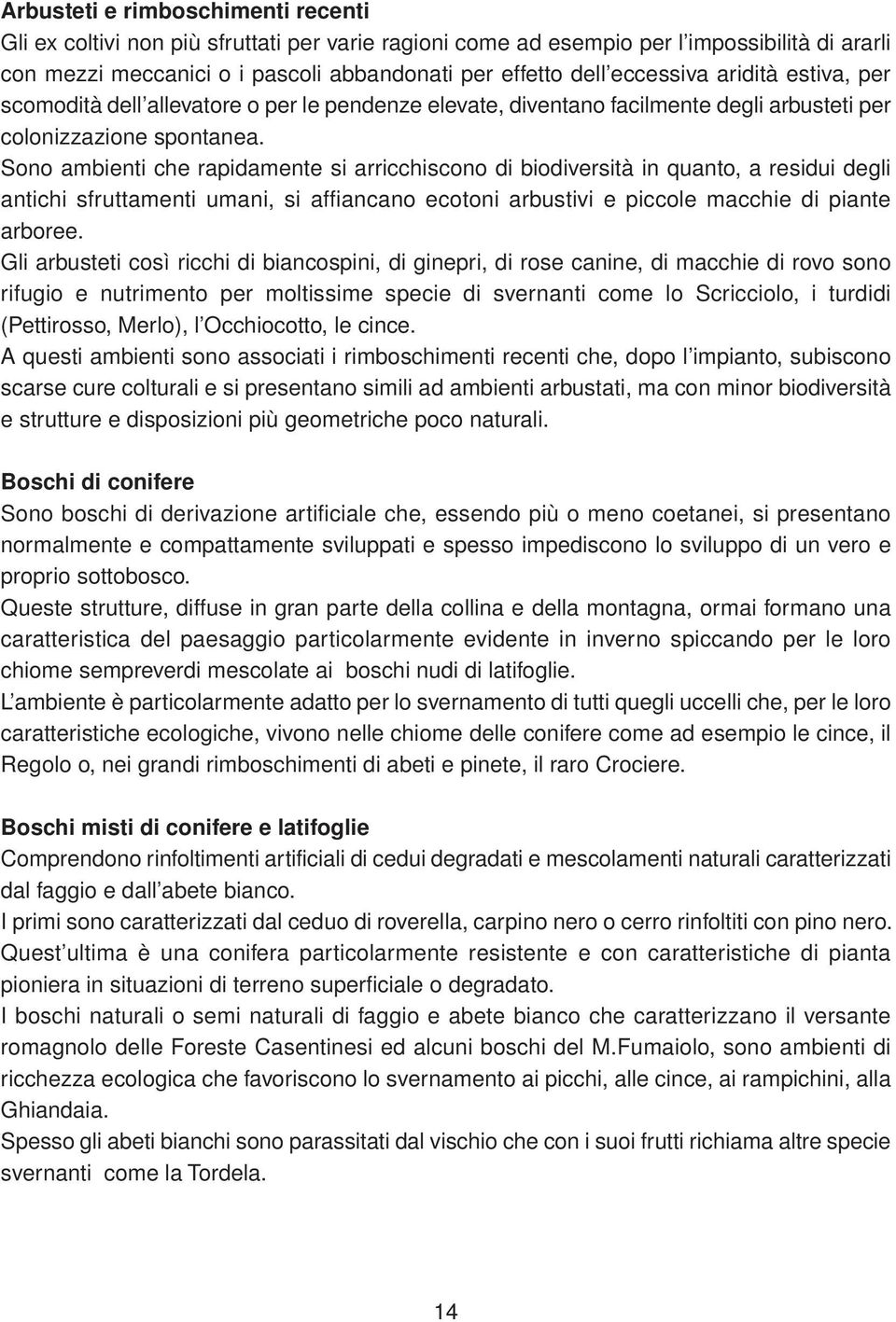 Sono ambienti che rapidamente si arricchiscono di biodiversità in quanto, a residui degli antichi sfruttamenti umani, si affiancano ecotoni arbustivi e piccole macchie di piante arboree.