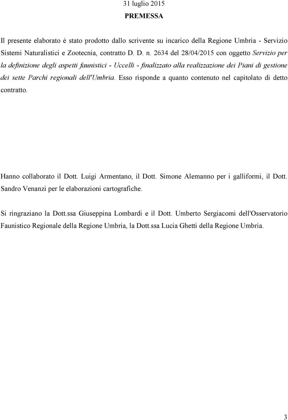 Esso risponde a quanto contenuto nel capitolato di detto contratto. Hanno collaborato il Dott. Luigi Armentano, il Dott. Simone Alemanno per i galliformi, il Dott.