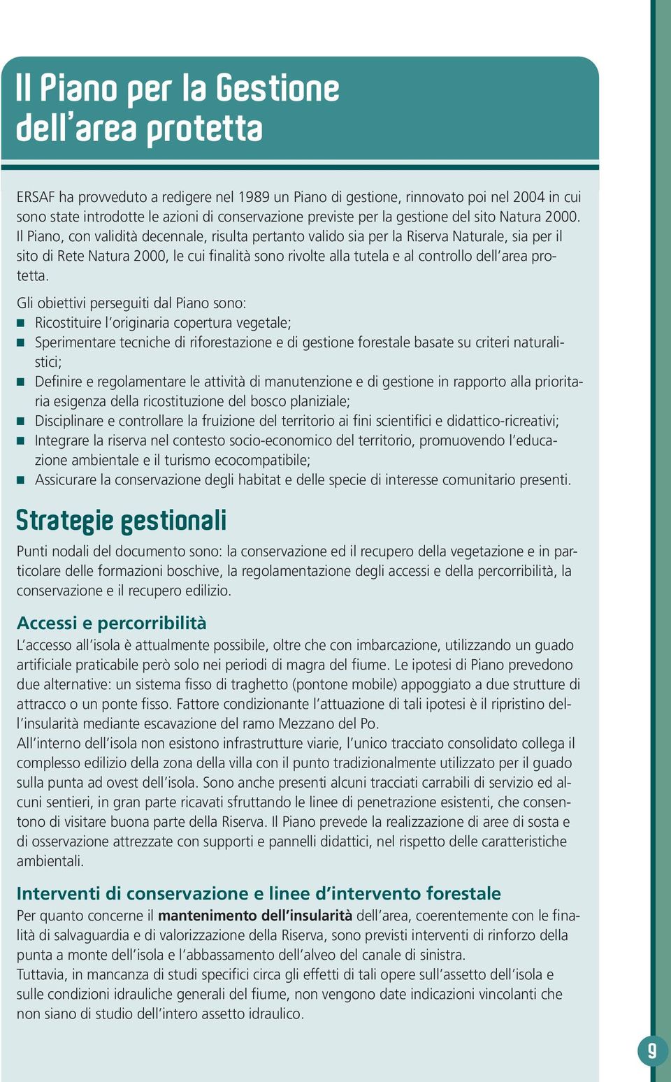 Il Piano, con validità decennale, risulta pertanto valido sia per la Riserva Naturale, sia per il sito di Rete Natura 2000, le cui finalità sono rivolte alla tutela e al controllo dell area protetta.