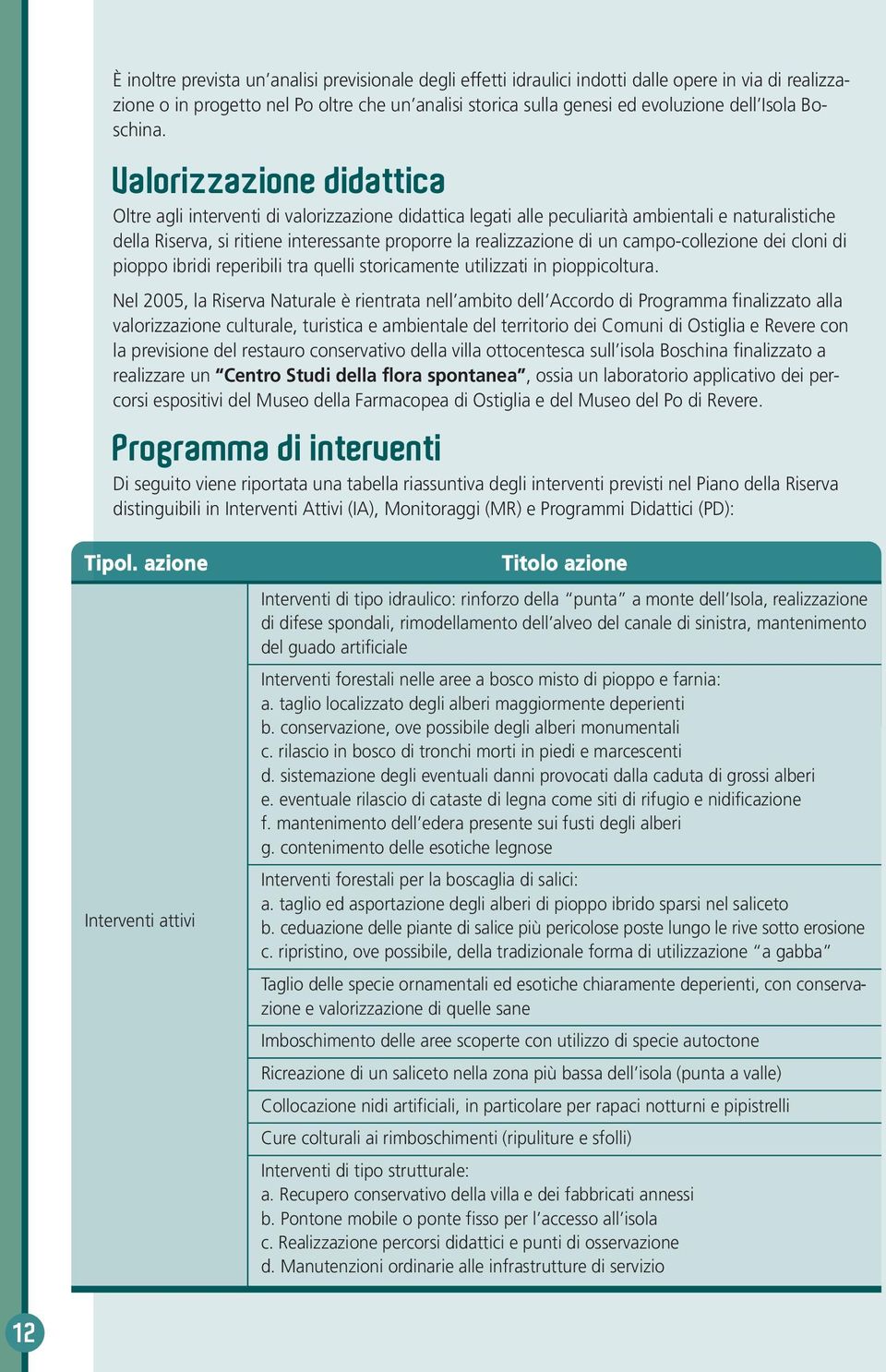 Valorizzazione didattica Oltre agli interventi di valorizzazione didattica legati alle peculiarità ambientali e naturalistiche della Riserva, si ritiene interessante proporre la realizzazione di un