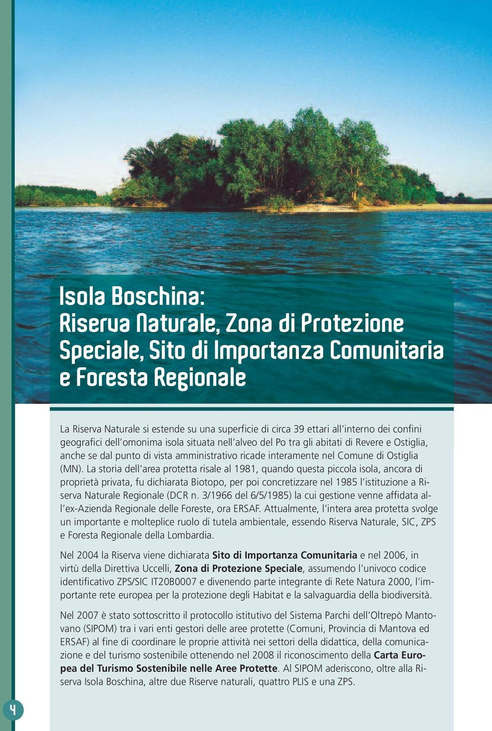 La storia dell area protetta risale al 1981, quando questa piccola isola, ancora di proprietà privata, fu dichiarata Biotopo, per poi concretizzare nel 1985 l istituzione a Riserva Naturale Regionale