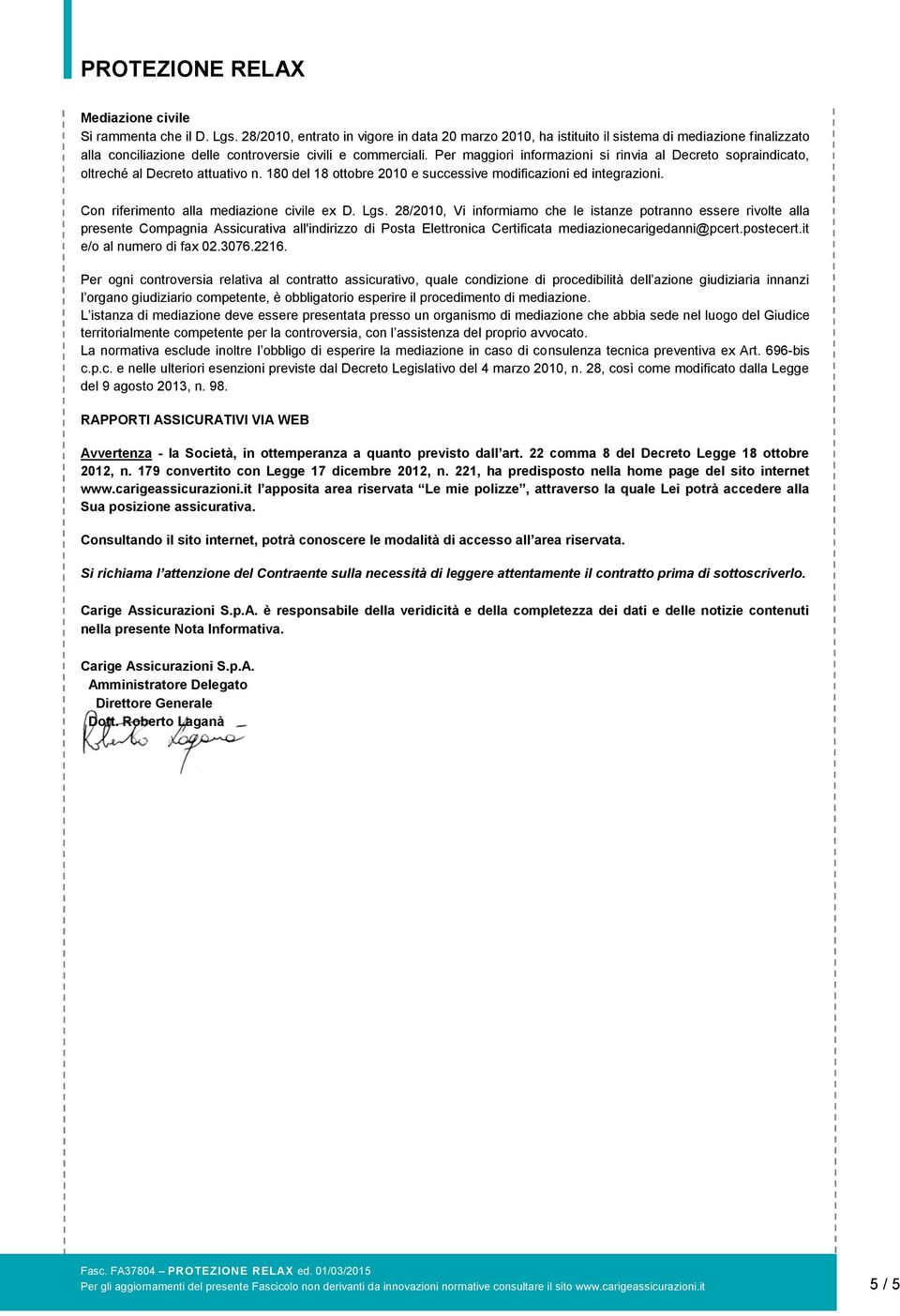 Per maggiori informazioni si rinvia al Decreto sopraindicato, oltreché al Decreto attuativo n. 180 del 18 ottobre 2010 e successive modificazioni ed integrazioni.