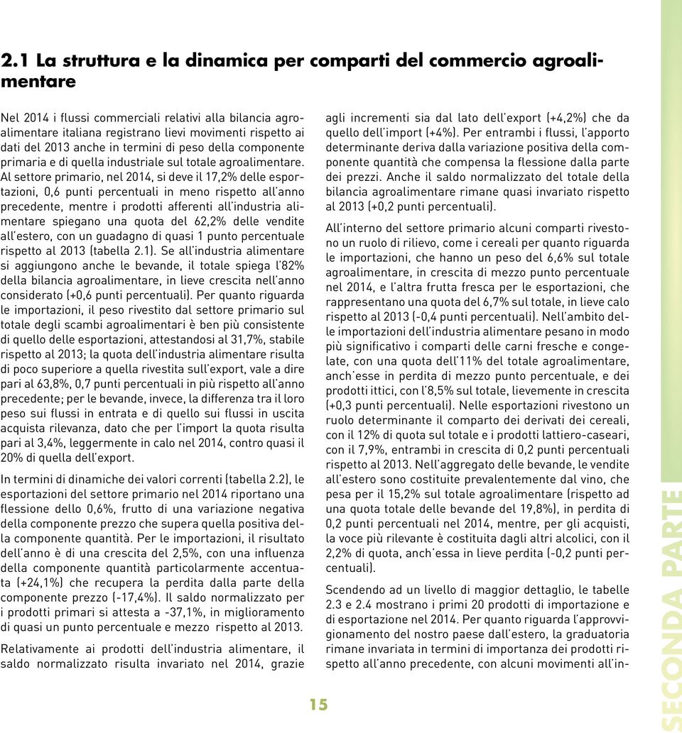 Al settore primario, nel 2014, si deve il 17,2% delle esportazioni, 0,6 punti percentuali in meno rispetto all anno precedente, mentre i prodotti afferenti all industria alimentare spiegano una quota