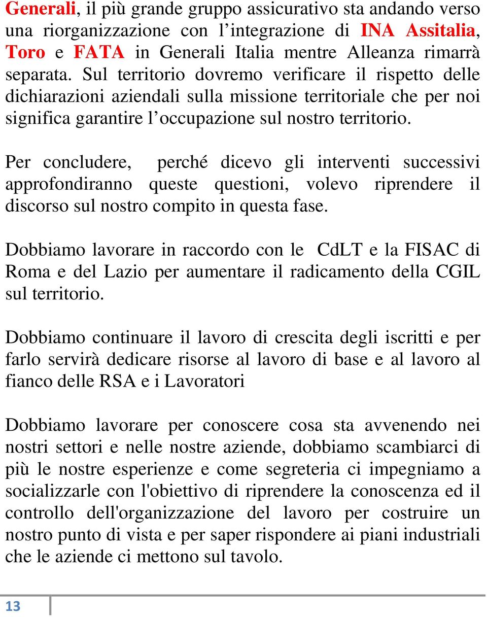 Per concludere, perché dicevo gli interventi successivi approfondiranno queste questioni, volevo riprendere il discorso sul nostro compito in questa fase.