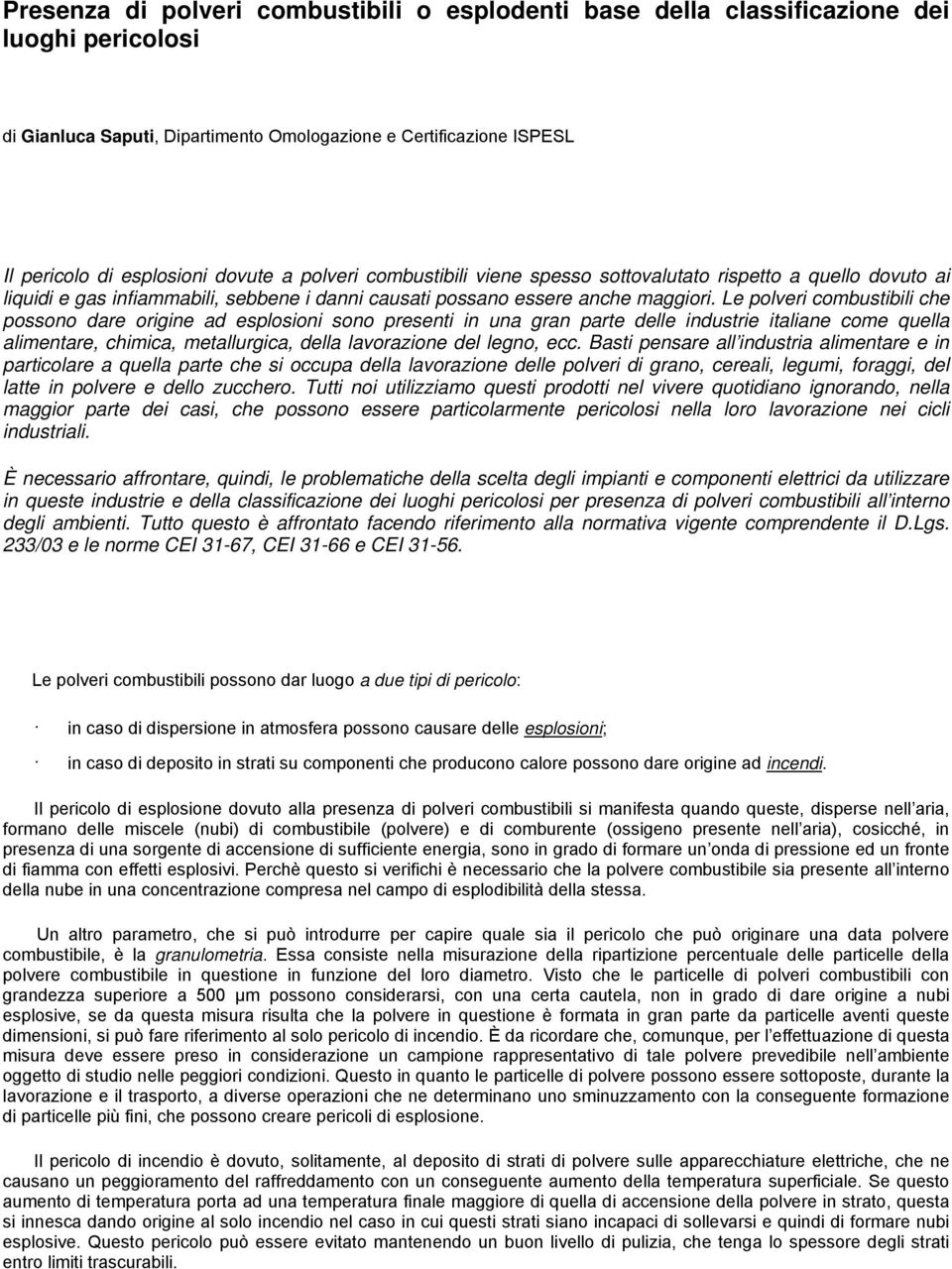 Le polveri combustibili che possono dare origine ad esplosioni sono presenti in una gran parte delle industrie italiane come quella alimentare, chimica, metallurgica, della lavorazione del legno, ecc.