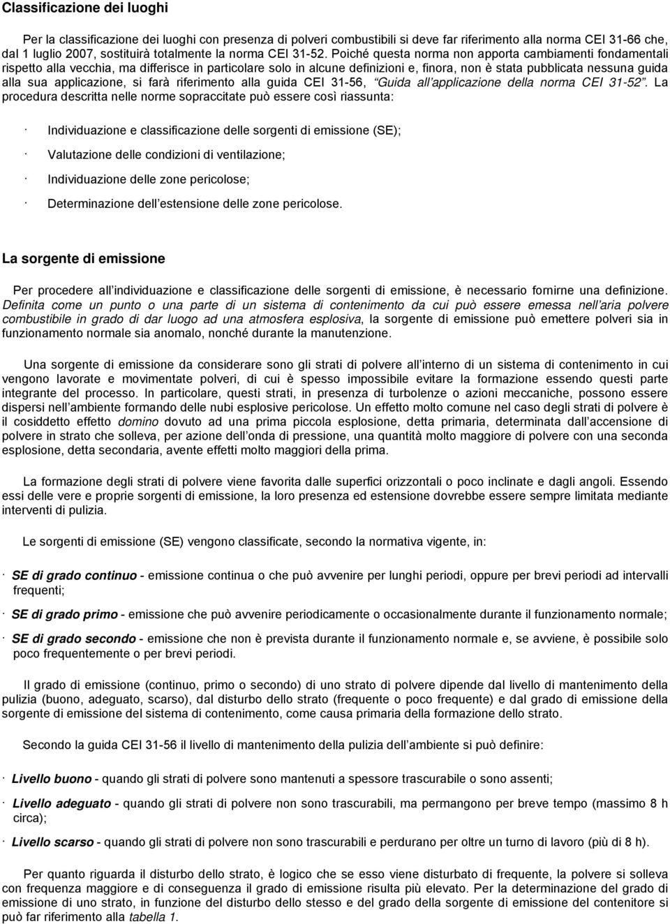 Poiché questa norma non apporta cambiamenti fondamentali rispetto alla vecchia, ma differisce in particolare solo in alcune definizioni e, finora, non è stata pubblicata nessuna guida alla sua