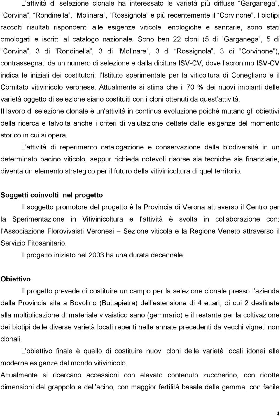 Sono ben 22 cloni (5 di Garganega, 5 di Corvina, 3 di Rondinella, 3 di Molinara, 3 di Rossignola, 3 di Corvinone ), contrassegnati da un numero di selezione e dalla dicitura ISV-CV, dove l acronimo