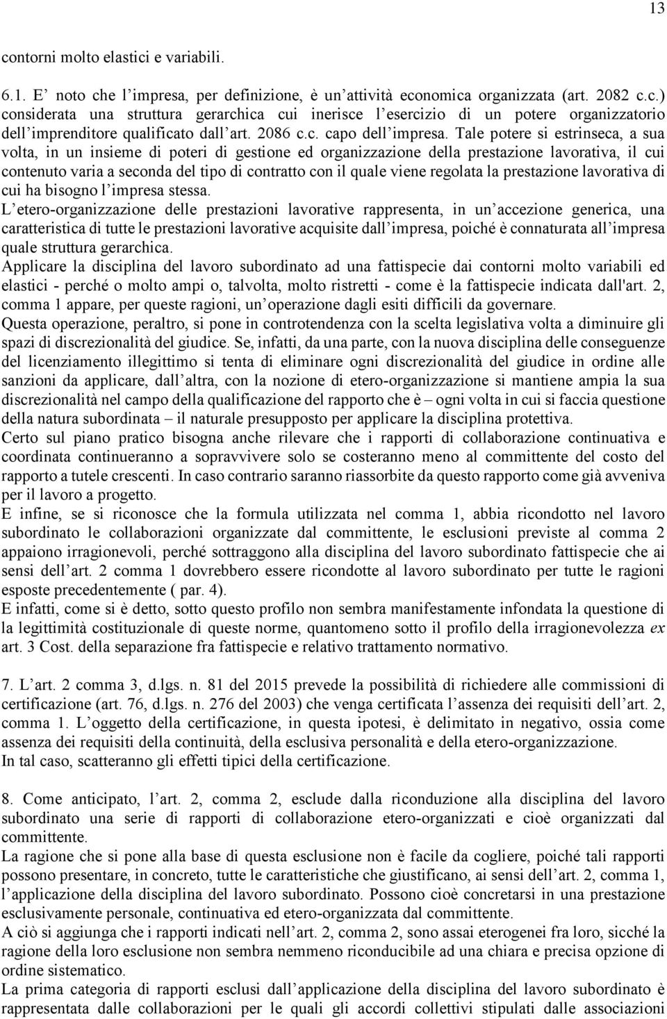 Tale potere si estrinseca, a sua volta, in un insieme di poteri di gestione ed organizzazione della prestazione lavorativa, il cui contenuto varia a seconda del tipo di contratto con il quale viene