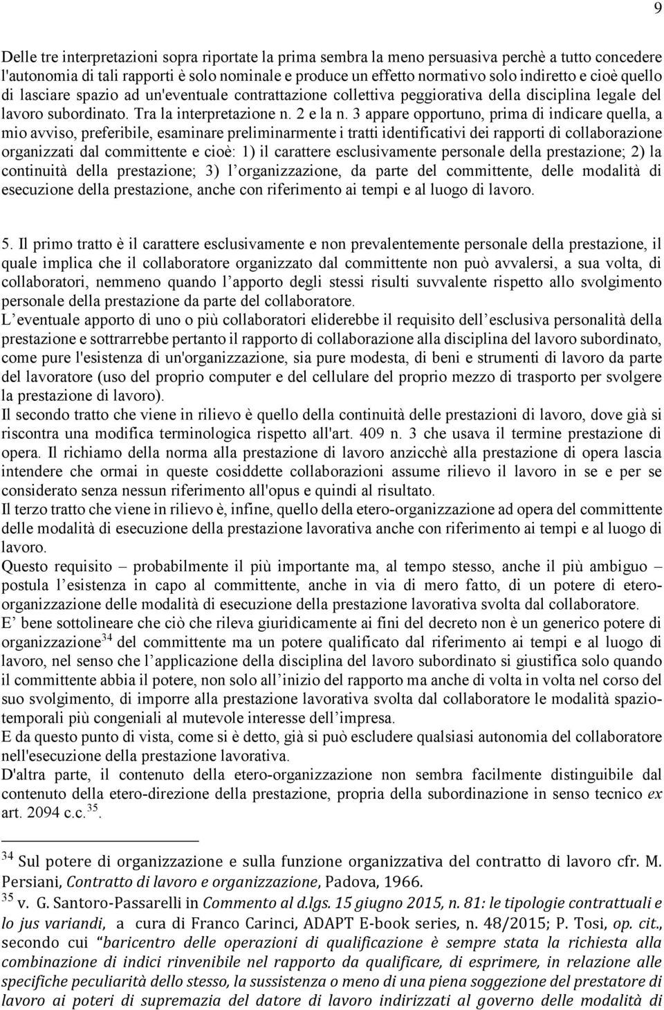 3 appare opportuno, prima di indicare quella, a mio avviso, preferibile, esaminare preliminarmente i tratti identificativi dei rapporti di collaborazione organizzati dal committente e cioè: 1) il