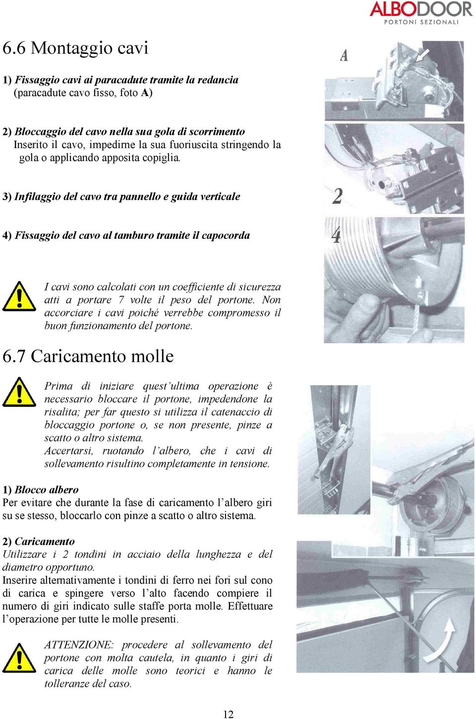 3) Infilaggio del cavo tra pannello e guida verticale 4) Fissaggio del cavo al tamburo tramite il capocorda I cavi sono calcolati con un coefficiente di sicurezza atti a portare 7 volte il peso del