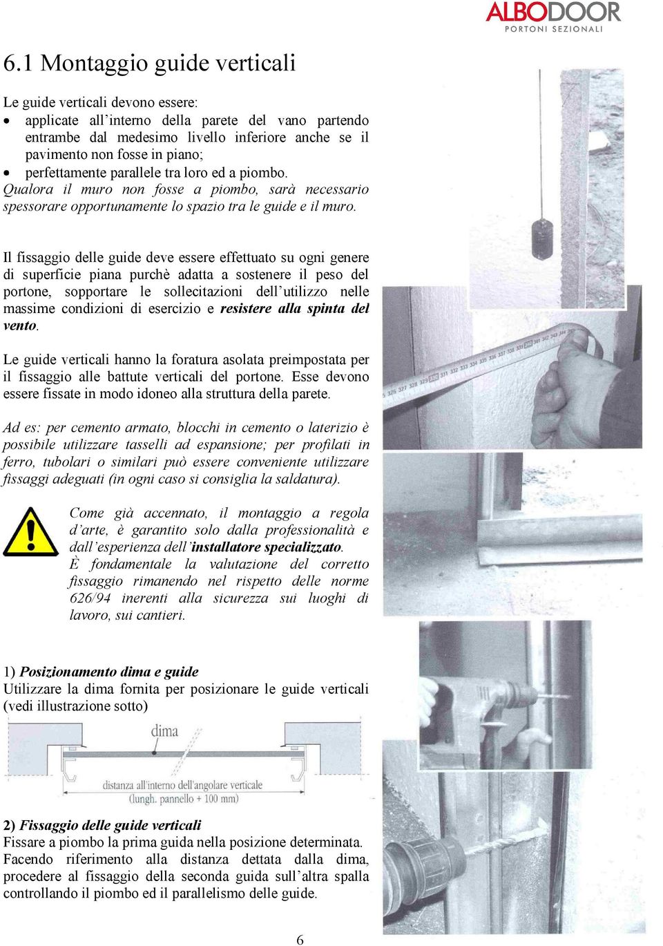 Il fissaggio delle guide deve essere effettuato su ogni genere di superficie piana purchè adatta a sostenere il peso del massime condizioni di esercizio e resistere alla spinta del vento.