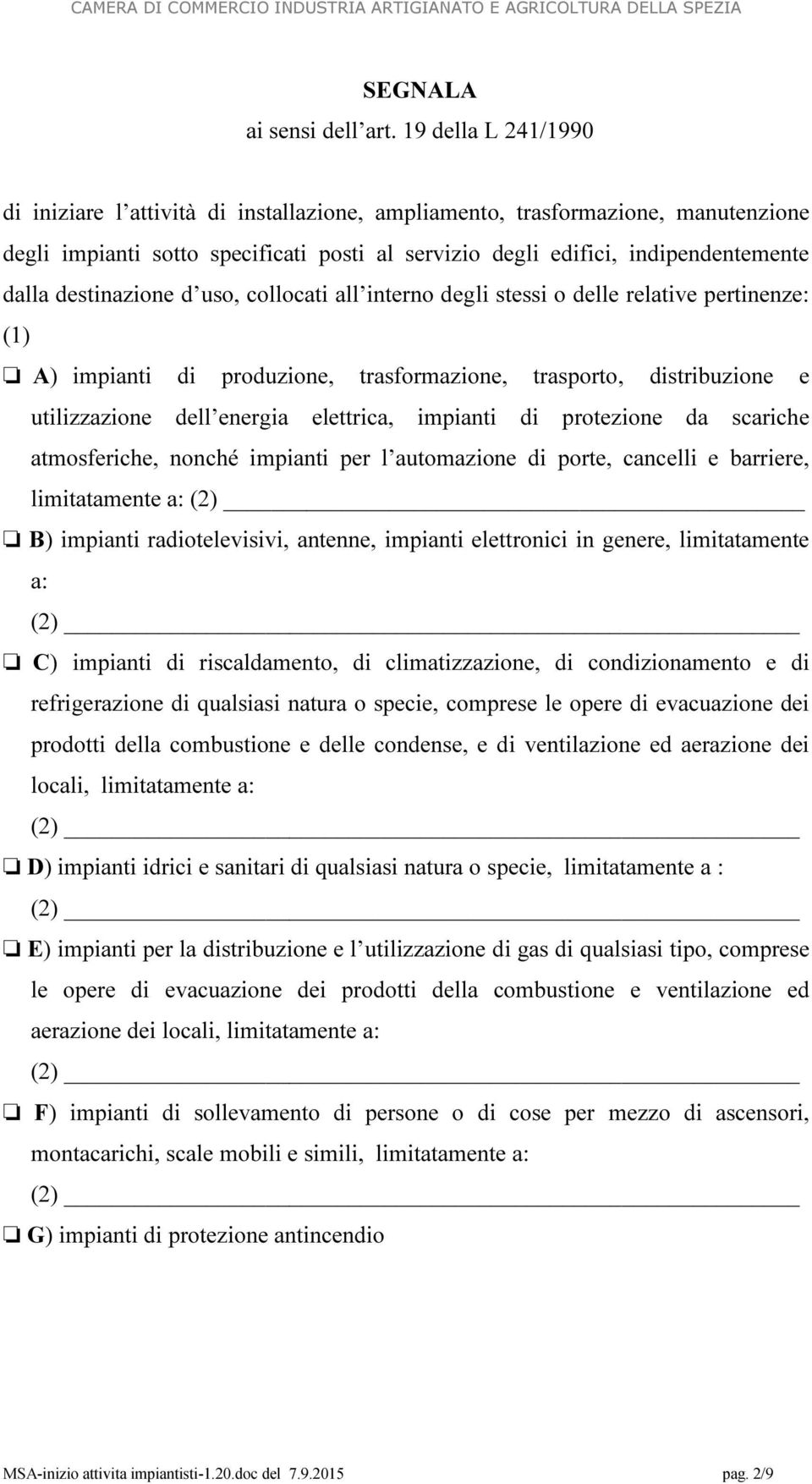 destinazione d uso, collocati all interno degli stessi o delle relative pertinenze: (1) A) impianti di produzione, trasformazione, trasporto, distribuzione e utilizzazione dell energia elettrica,