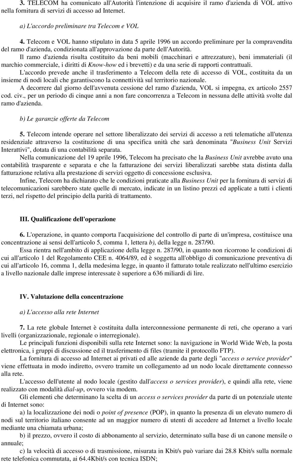 Il ramo d'azienda risulta costituito da beni mobili (macchinari e attrezzature), beni immateriali (il marchio commerciale, i diritti di Know-how ed i brevetti) e da una serie di rapporti contrattuali.