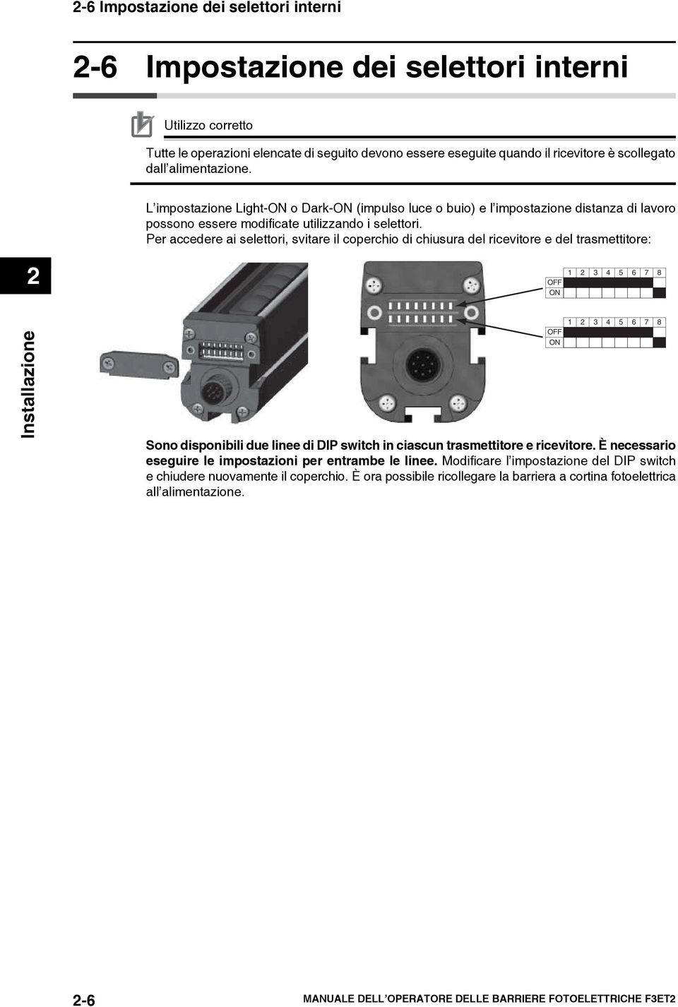 Per accedere ai selettori, svitare il coperchio di chiusura del ricevitore e del trasmettitore: 2 1 2 3 4 5 6 7 8 Installazione Sono disponibili due linee di DIP switch in ciascun trasmettitore e