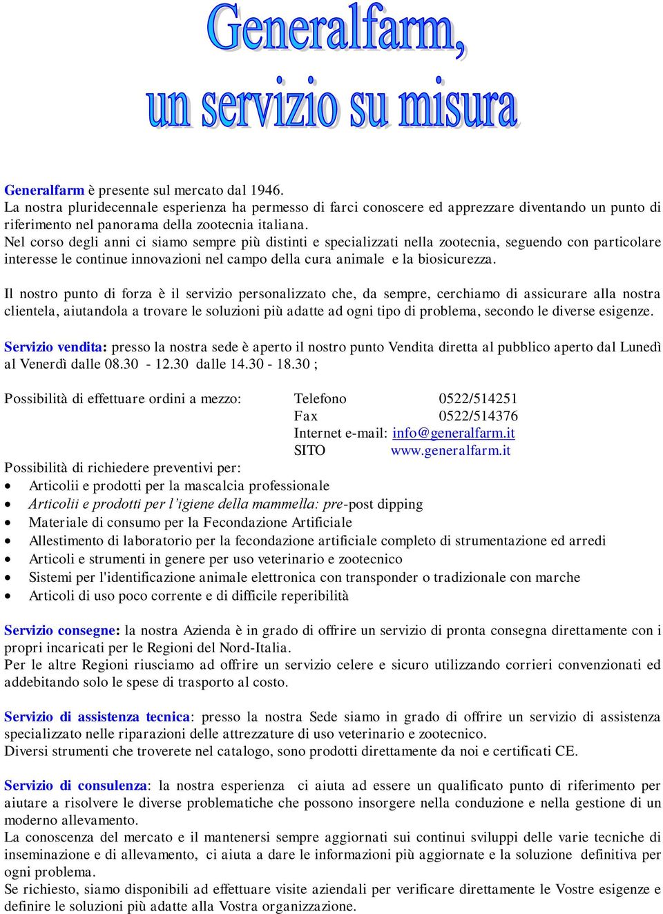 Il nostro punto di forza è il servizio personalizzato che, da sempre, cerchiamo di assicurare alla nostra clientela, aiutandola a trovare le soluzioni più adatte ad ogni tipo di problema, secondo le